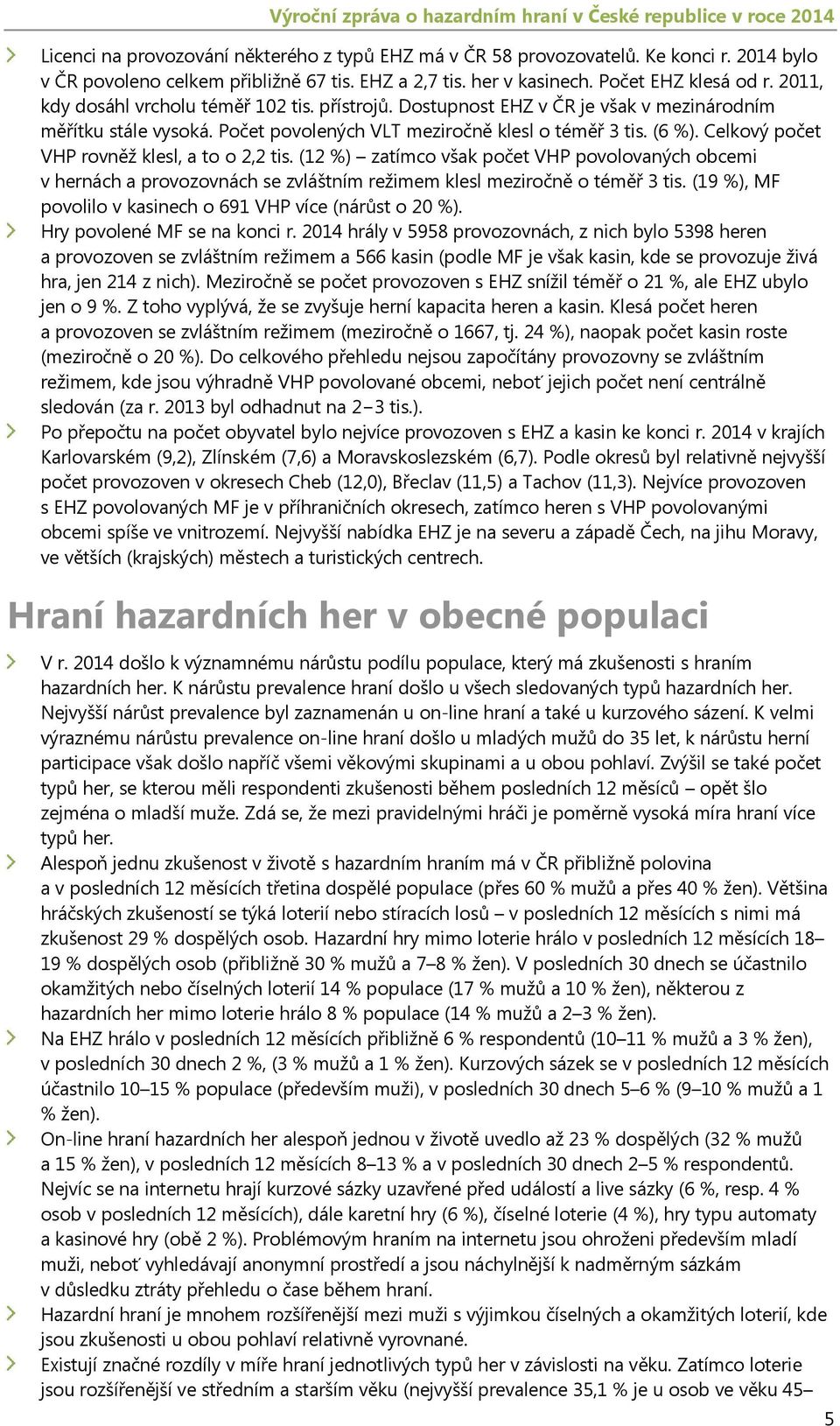 Počet povolených VLT meziročně klesl o téměř 3 tis. (6 %). Celkový počet VHP rovněž klesl, a to o 2,2 tis.