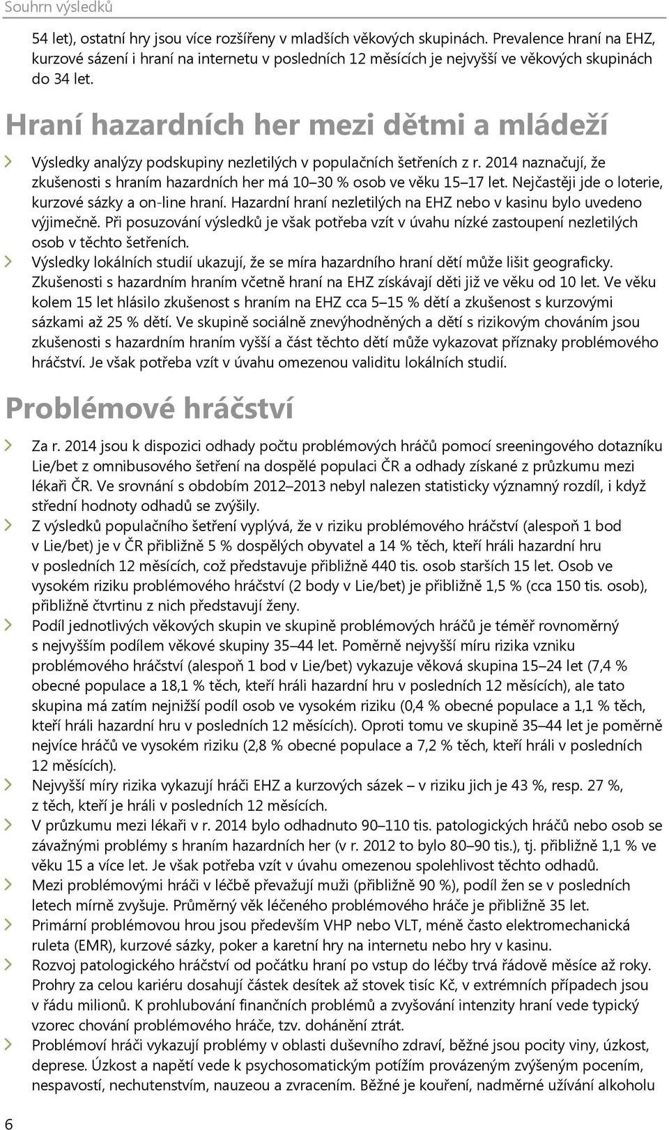 Hraní hazardních her mezi dětmi a mládeží Výsledky analýzy podskupiny nezletilých v populačních šetřeních z r. 2014 naznačují, že zkušenosti s hraním hazardních her má 10 30 % osob ve věku 15 17 let.