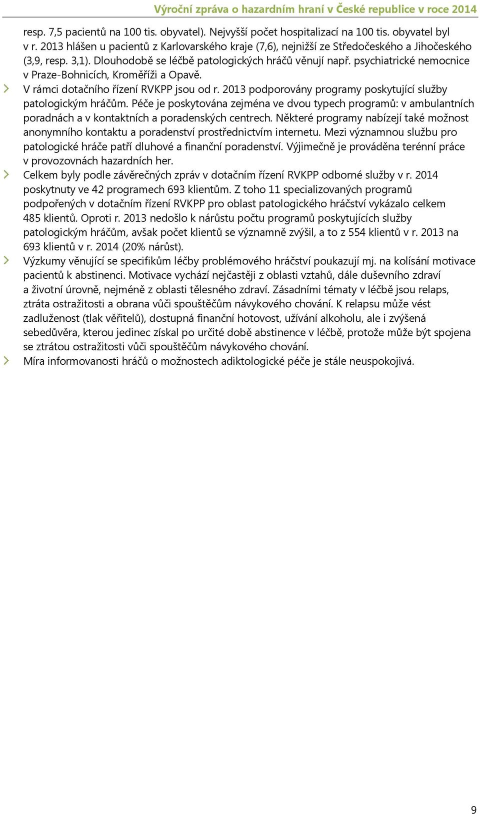 psychiatrické nemocnice v Praze-Bohnicích, Kroměříži a Opavě. V rámci dotačního řízení RVKPP jsou od r. 2013 podporovány programy poskytující služby patologickým hráčům.