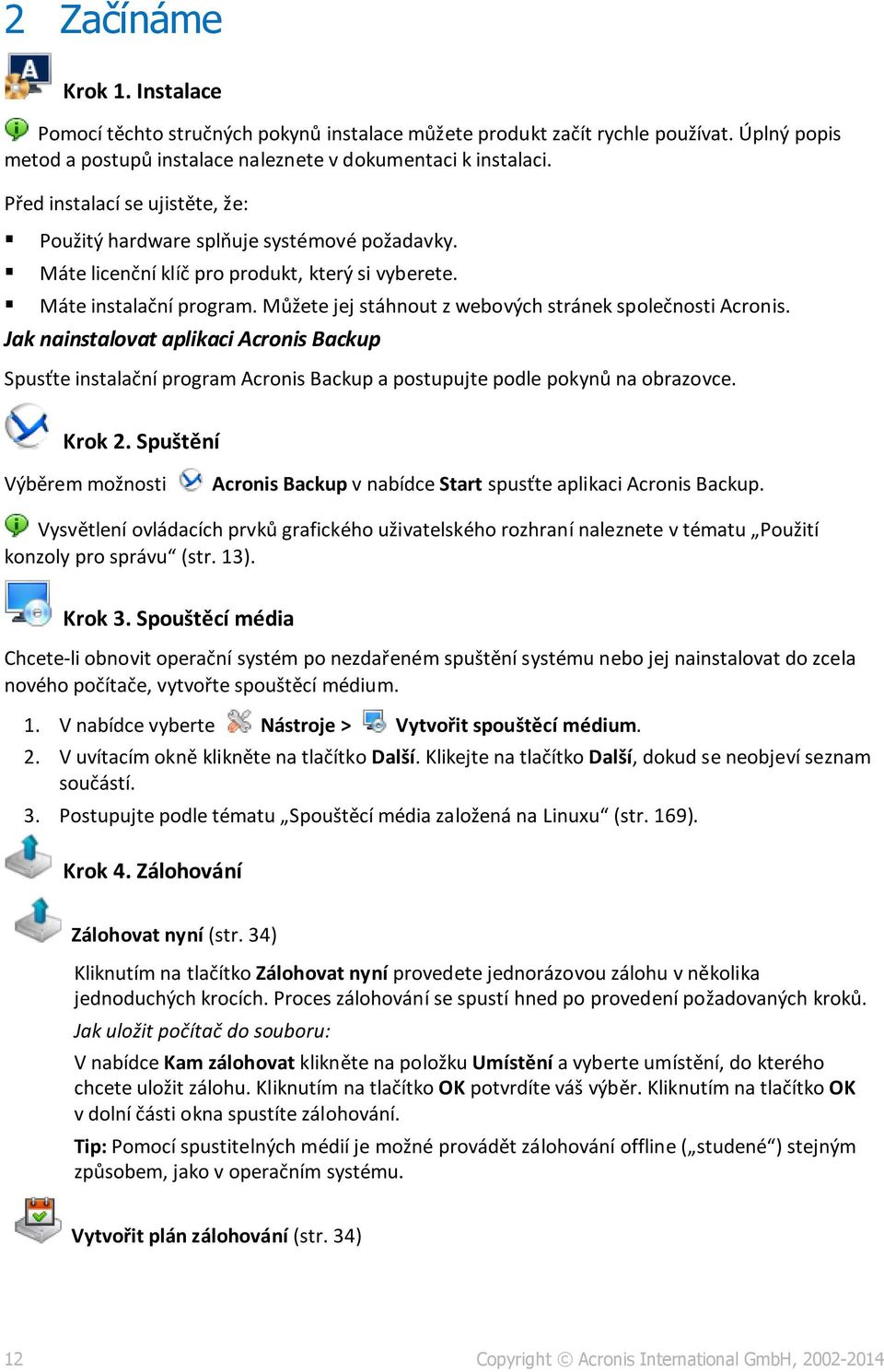 Můžete jej stáhnout z webových stránek společnosti Acronis. Jak nainstalovat aplikaci Acronis Backup Spusťte instalační program Acronis Backup a postupujte podle pokynů na obrazovce. Krok 2.