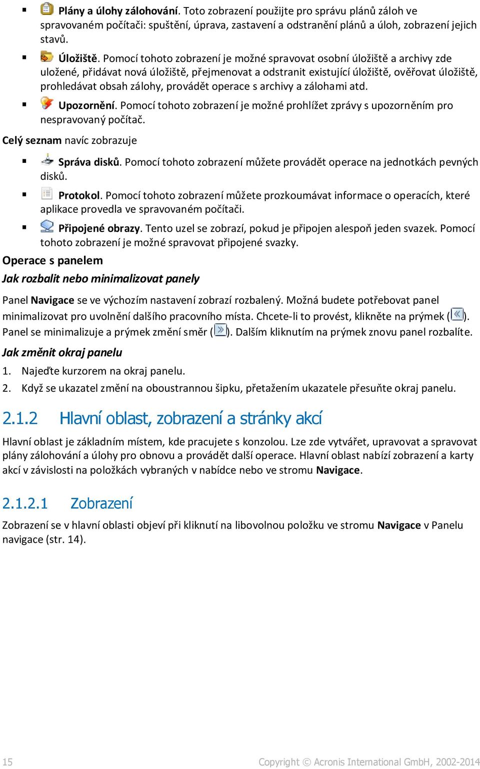 provádět operace s archivy a zálohami atd. Upozornění. Pomocí tohoto zobrazení je možné prohlížet zprávy s upozorněním pro nespravovaný počítač. Celý seznam navíc zobrazuje Správa disků.