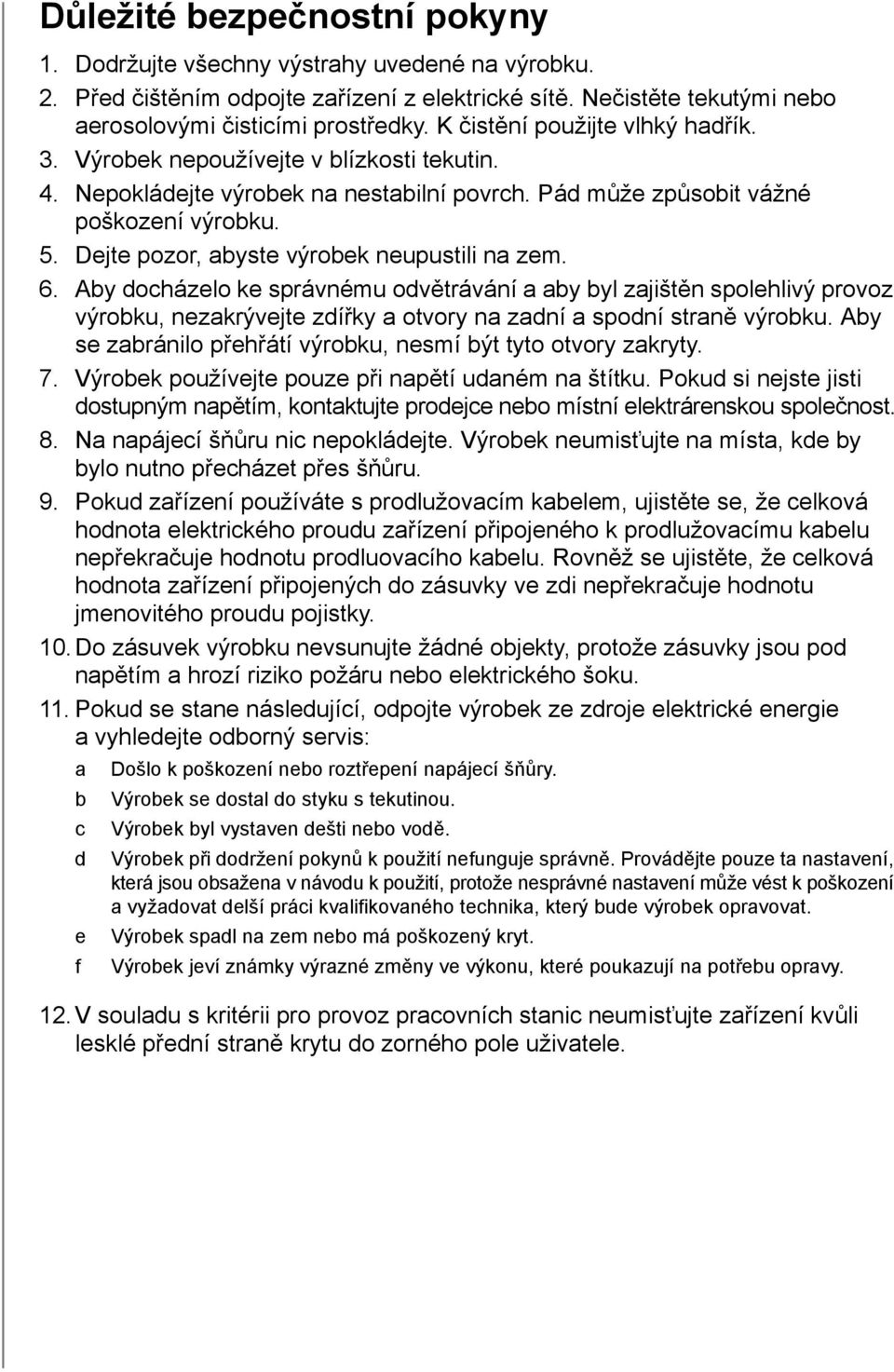 Dejte pozor, abyste výrobek neupustili na zem. 6. Aby docházelo ke správnému odvětrávání a aby byl zajištěn spolehlivý provoz výrobku, nezakrývejte zdířky a otvory na zadní a spodní straně výrobku.