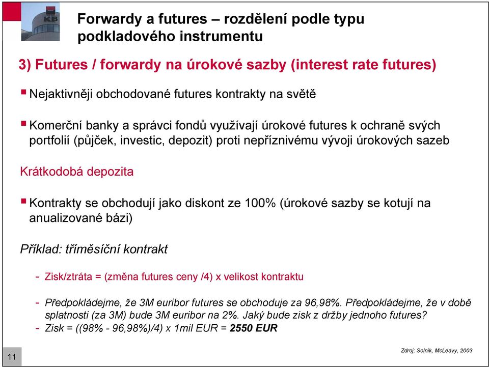 100% (úrokové sazby se kotují na anualizované bázi) Příklad: tříměsíční kontrakt - Zisk/ztráta = (změna futures ceny /4) x velikost kontraktu - Předpokládejme, že 3M euribor futures se obchoduje