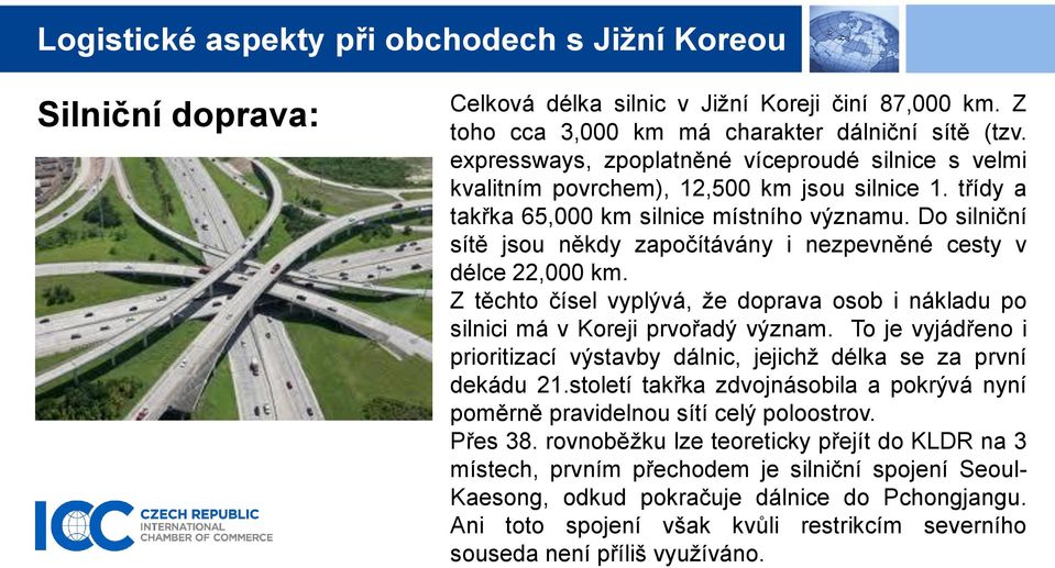 Do silniční sítě jsou někdy započítávány i nezpevněné cesty v délce 22,000 km. Z těchto čísel vyplývá, že doprava osob i nákladu po silnici má v Koreji prvořadý význam.