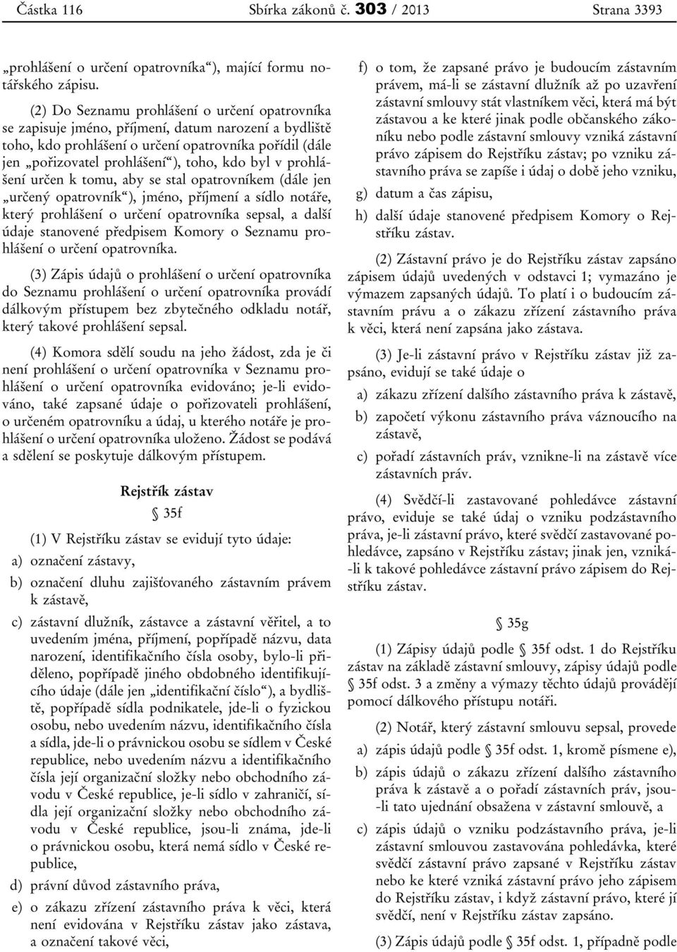 byl v prohlášení určen k tomu, aby se stal opatrovníkem (dále jen určený opatrovník ), jméno, příjmení a sídlo notáře, který prohlášení o určení opatrovníka sepsal, a další údaje stanovené předpisem