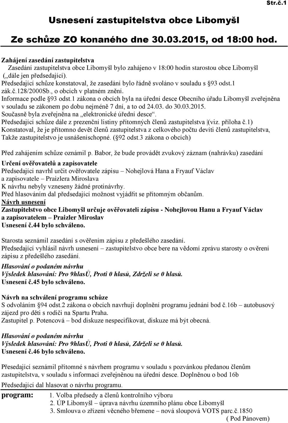 Předsedající schůze konstatoval, ţe zasedání bylo řádně svoláno v souladu s 93 odst.1 zák.č.128/2000sb., o obcích v platném znění. Informace podle 93 odst.