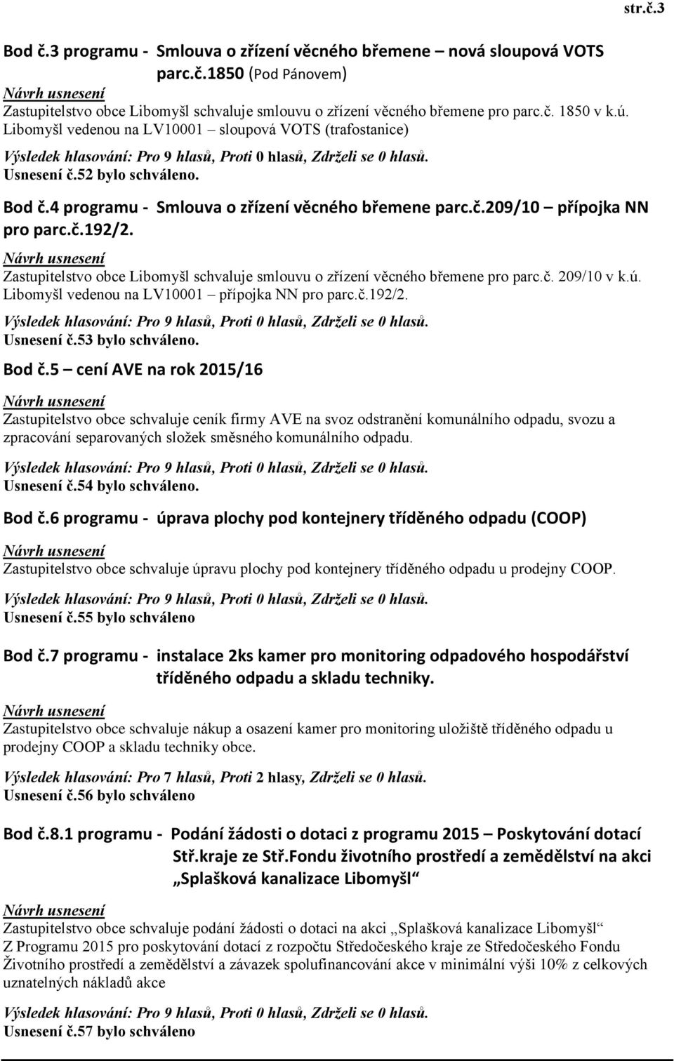 Zastupitelstvo obce Libomyšl schvaluje smlouvu o zřízení věcného břemene pro parc.č. 209/10 v k.ú. Libomyšl vedenou na LV10001 přípojka NN pro parc.č.192/2. Usnesení č.53 bylo schváleno. Bod č.