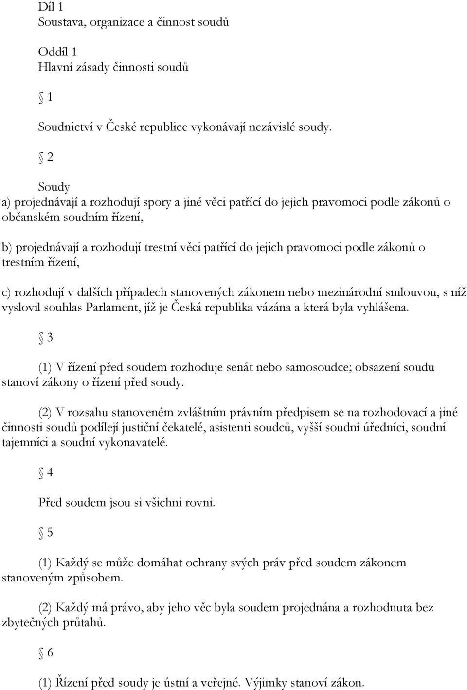 zákonů o trestním řízení, c) rozhodují v dalších případech stanovených zákonem nebo mezinárodní smlouvou, s níţ vyslovil souhlas Parlament, jíţ je Česká republika vázána a která byla vyhlášena.