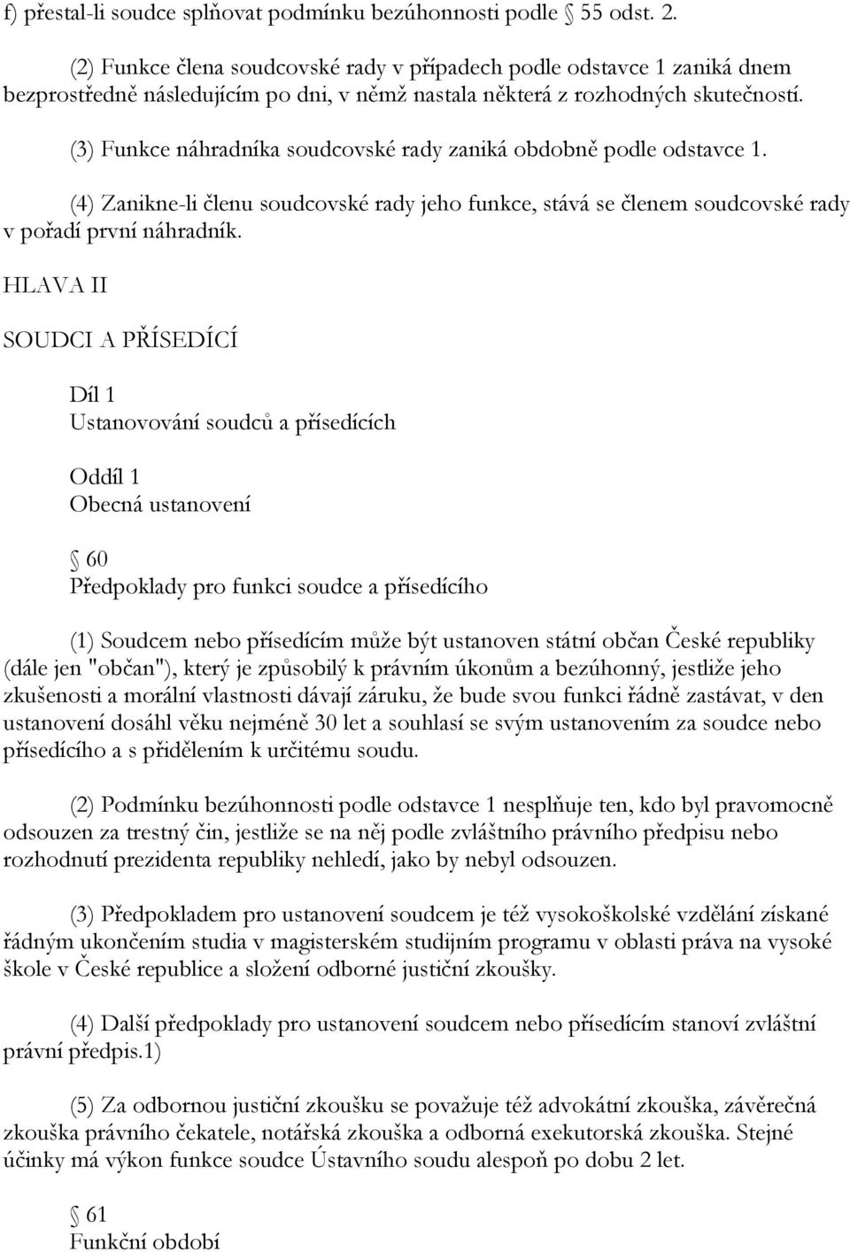 (3) Funkce náhradníka soudcovské rady zaniká obdobně podle odstavce 1. (4) Zanikne-li členu soudcovské rady jeho funkce, stává se členem soudcovské rady v pořadí první náhradník.