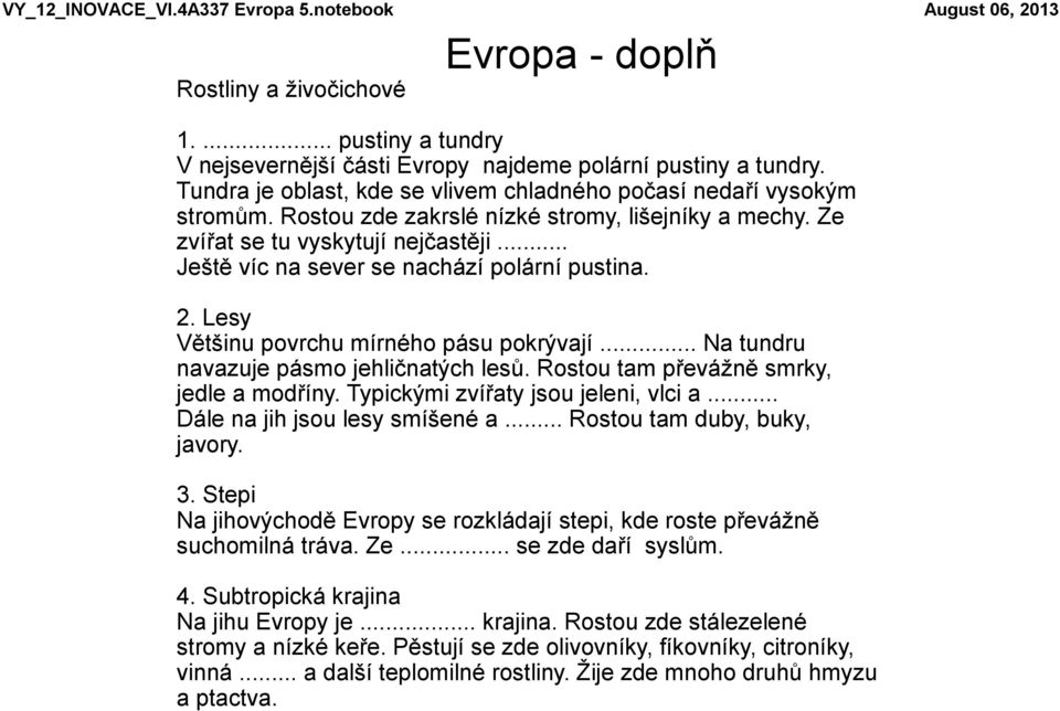 .. Ještě víc na sever se nachází polární pustina. 2. Lesy Většinu povrchu mírného pásu pokrývají... Na tundru navazuje pásmo jehličnatých lesů. Rostou tam převážně smrky, jedle a modříny.