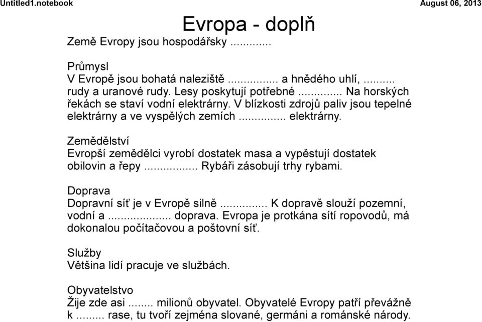 .. Rybáři zásobují trhy rybami. Doprava Dopravní síť je v Evropě silně... K dopravě slouží pozemní, vodní a... doprava. Evropa je protkána sítí ropovodů, má dokonalou počítačovou a poštovní síť.