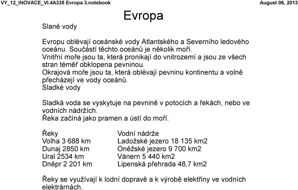 Sladké vody Sladká voda se vyskytuje na pevnině v potocích a řekách, nebo ve vodních nádržích. Řeka začíná jako pramen a ústí do moří.