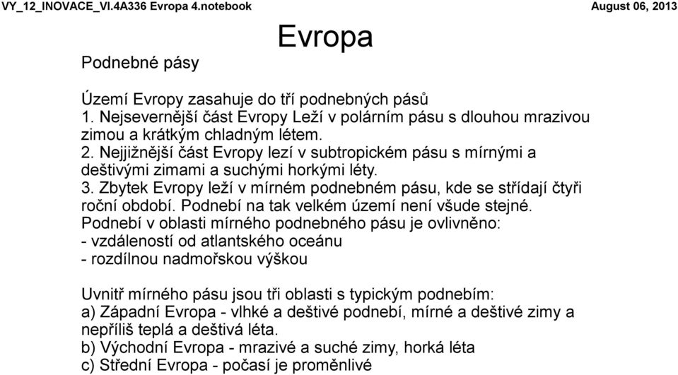 Nejjižnější část Evropy lezí v subtropickém pásu s mírnými a deštivými zimami a suchými horkými léty. 3. Zbytek Evropy leží v mírném podnebném pásu, kde se střídají čtyři roční období.