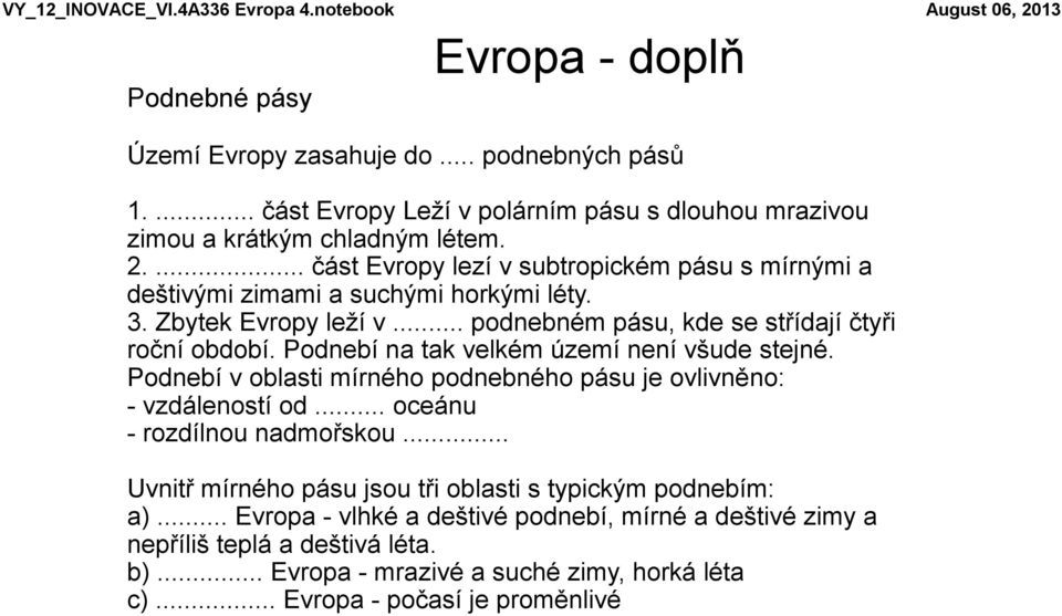 Zbytek Evropy leží v... podnebném pásu, kde se střídají čtyři roční období. Podnebí na tak velkém území není všude stejné. Podnebí v oblasti mírného podnebného pásu je ovlivněno: - vzdáleností od.