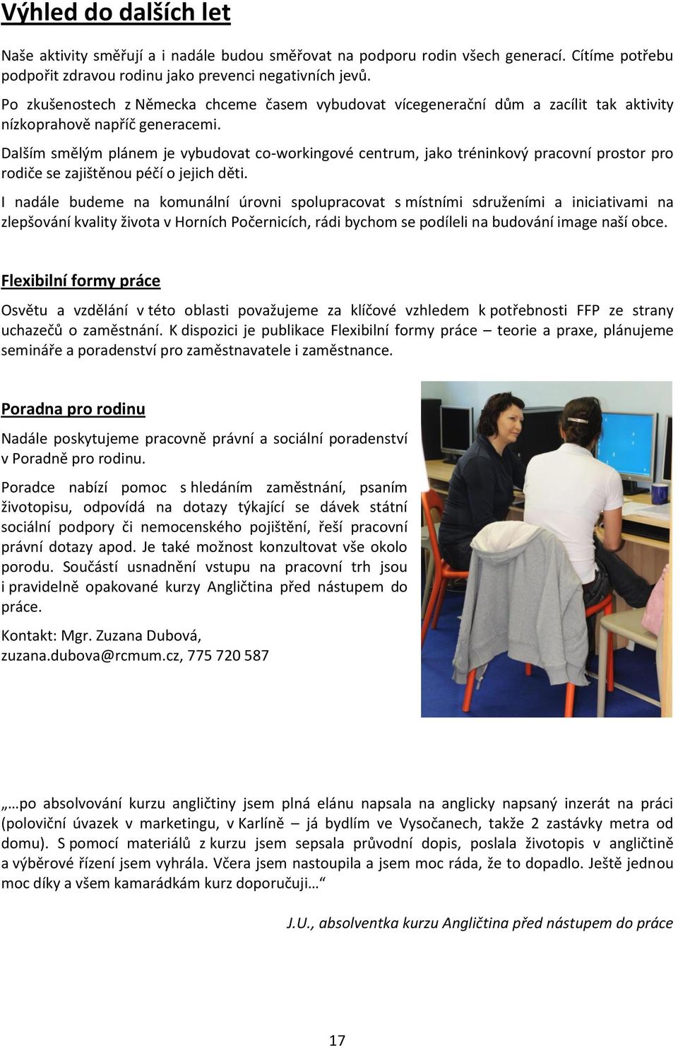 Dalším smělým plánem je vybudovat co-workingové centrum, jako tréninkový pracovní prostor pro rodiče se zajištěnou péčí o jejich děti.