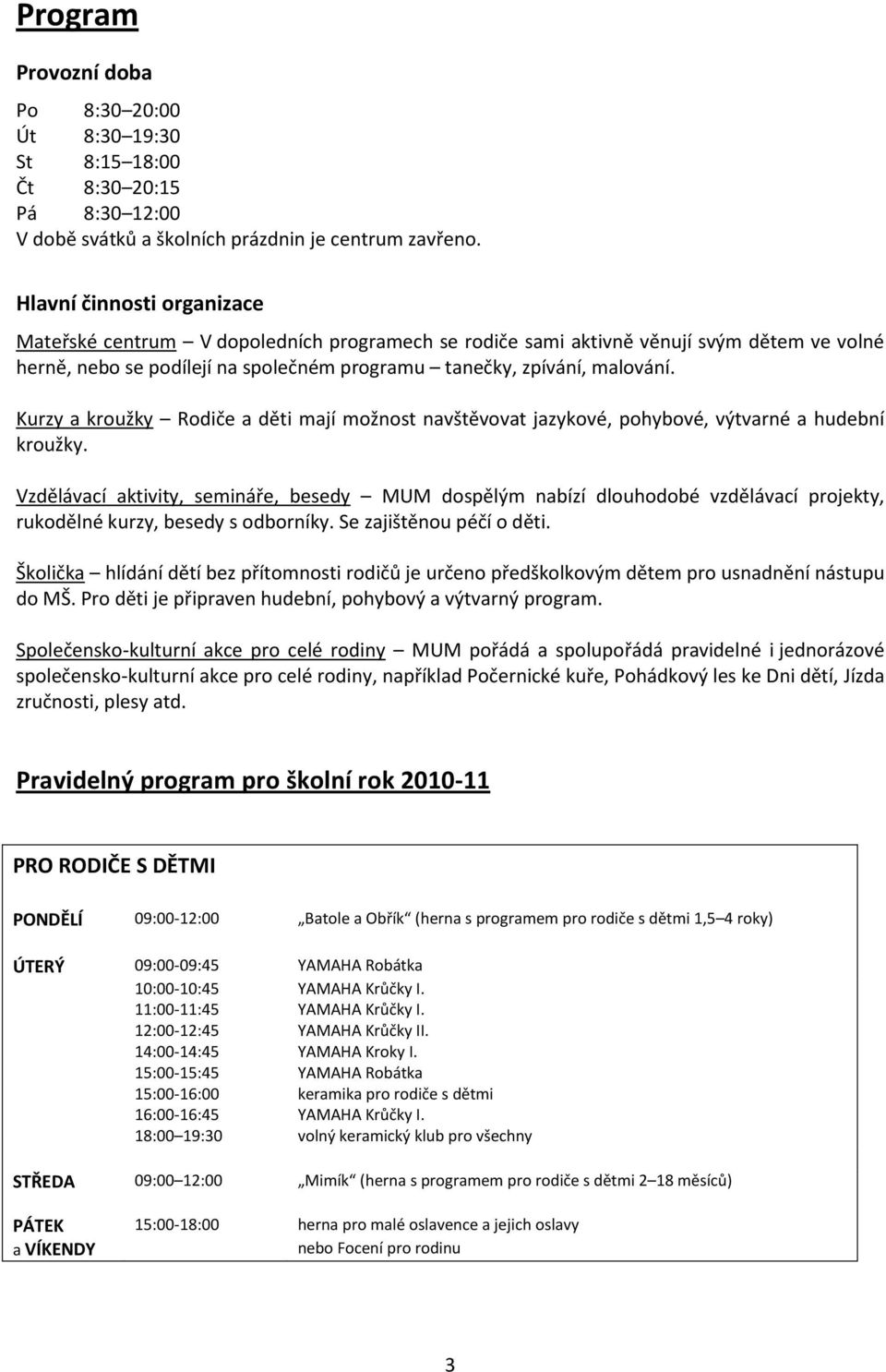 Kurzy a kroužky Rodiče a děti mají možnost navštěvovat jazykové, pohybové, výtvarné a hudební kroužky.