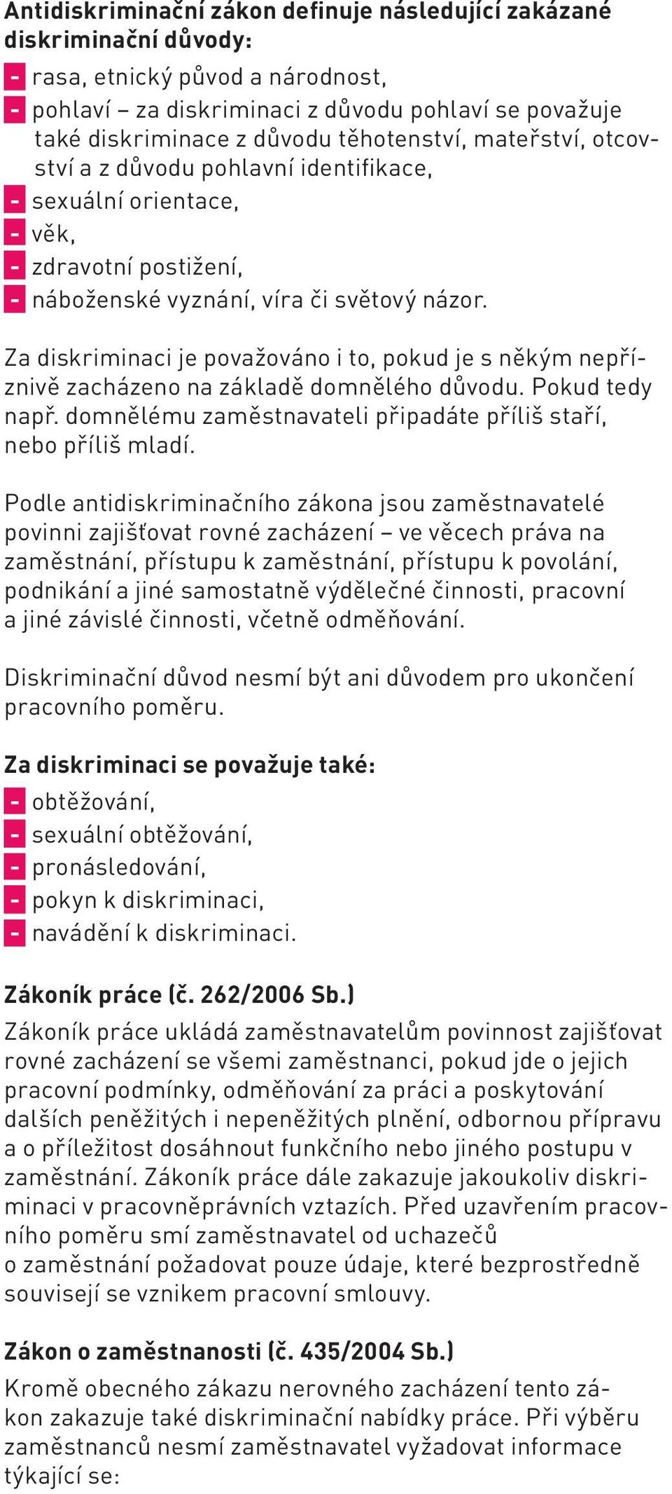 Za diskriminaci je považováno i to, pokud je s někým nepříznivě zacházeno na základě domnělého důvodu. Pokud tedy např. domnělému zaměstnavateli připadáte příliš staří, nebo příliš mladí.