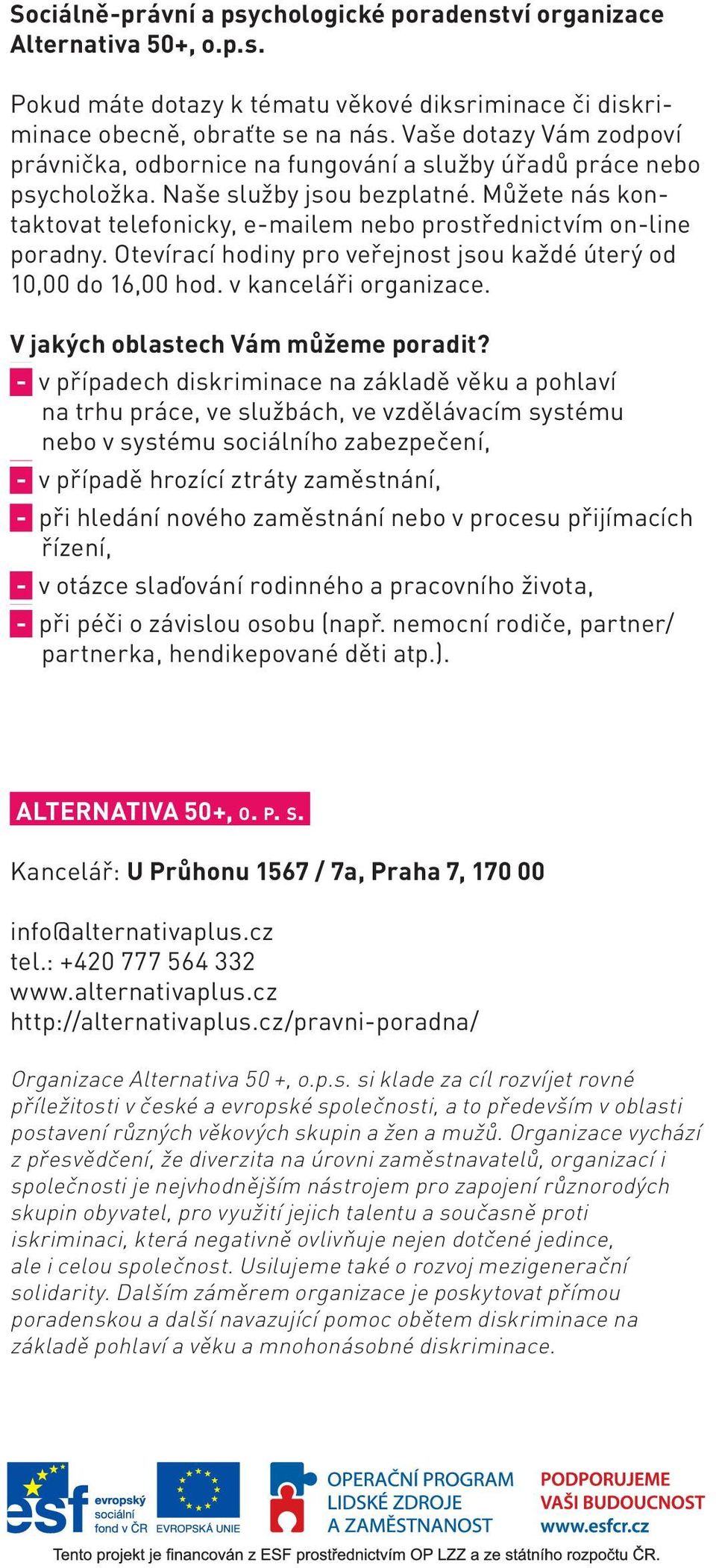 Můžete nás kontaktovat telefonicky, e-mailem nebo prostřednictvím on-line poradny. Otevírací hodiny pro veřejnost jsou každé úterý od 10,00 do 16,00 hod. v kanceláři organizace.