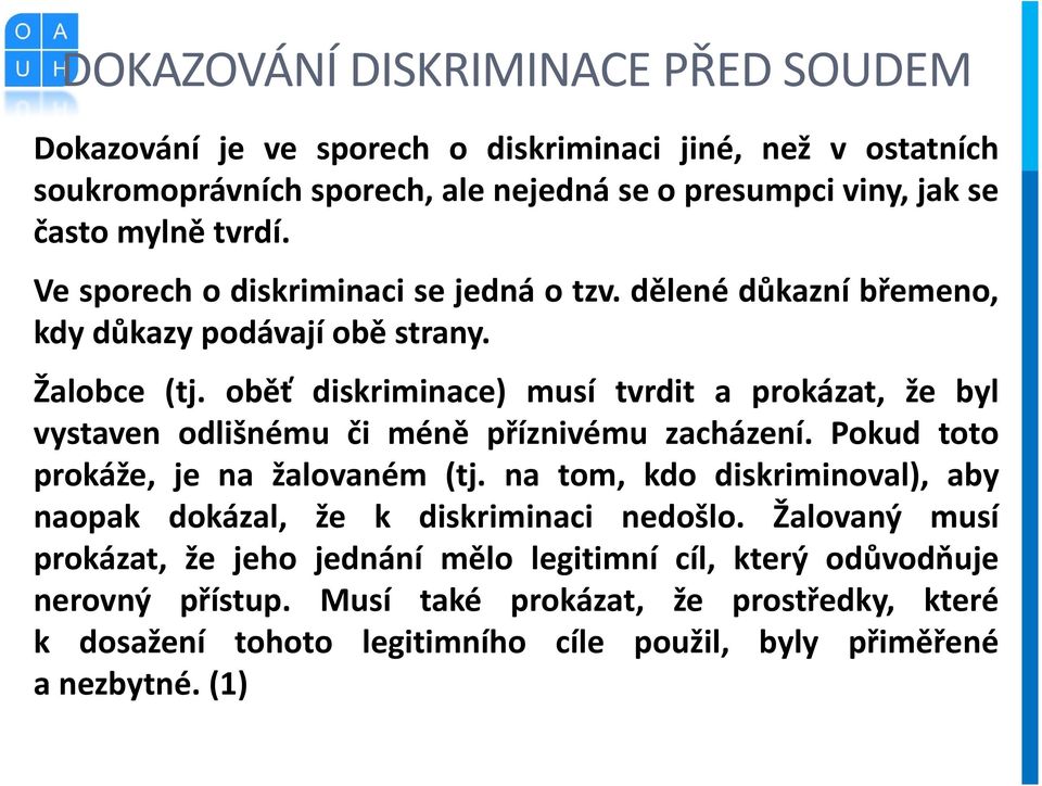 oběť diskriminace) musí tvrdit a prokázat, že byl vystaven odlišnému či méně příznivému zacházení. Pokud toto prokáže, je na žalovaném (tj.