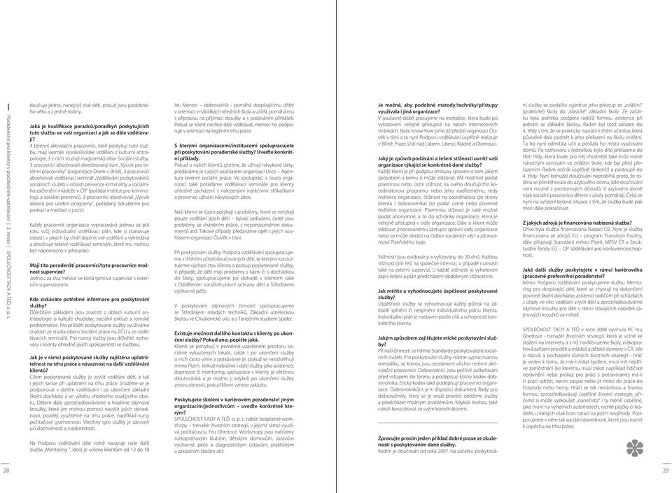 4 terénní aktivizační pracovníci, kteří poskytují tuto službu, mají vesměs vysokoškolské vzdělání z kulturní antropologie, 3 z nich studují magisterský obor Sociální služby.
