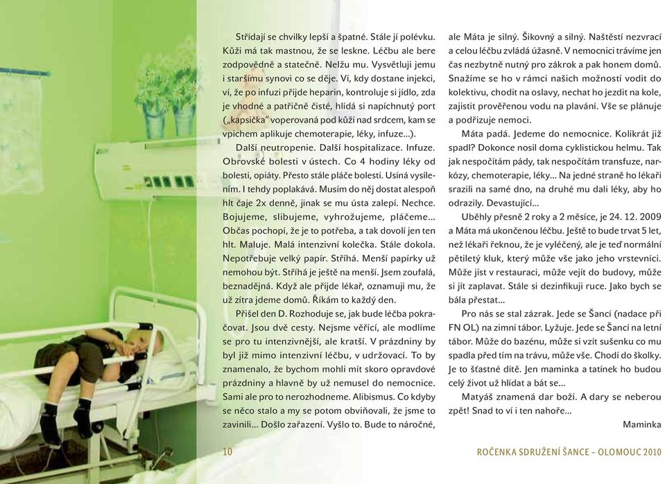 aplikuje chemoterapie, léky, infuze ). Další neutropenie. Další hospitalizace. Infuze. Obrovské bolesti v ústech. Co 4 hodiny léky od bolesti, opiáty. Přesto stále pláče bolestí. Usíná vysílením.