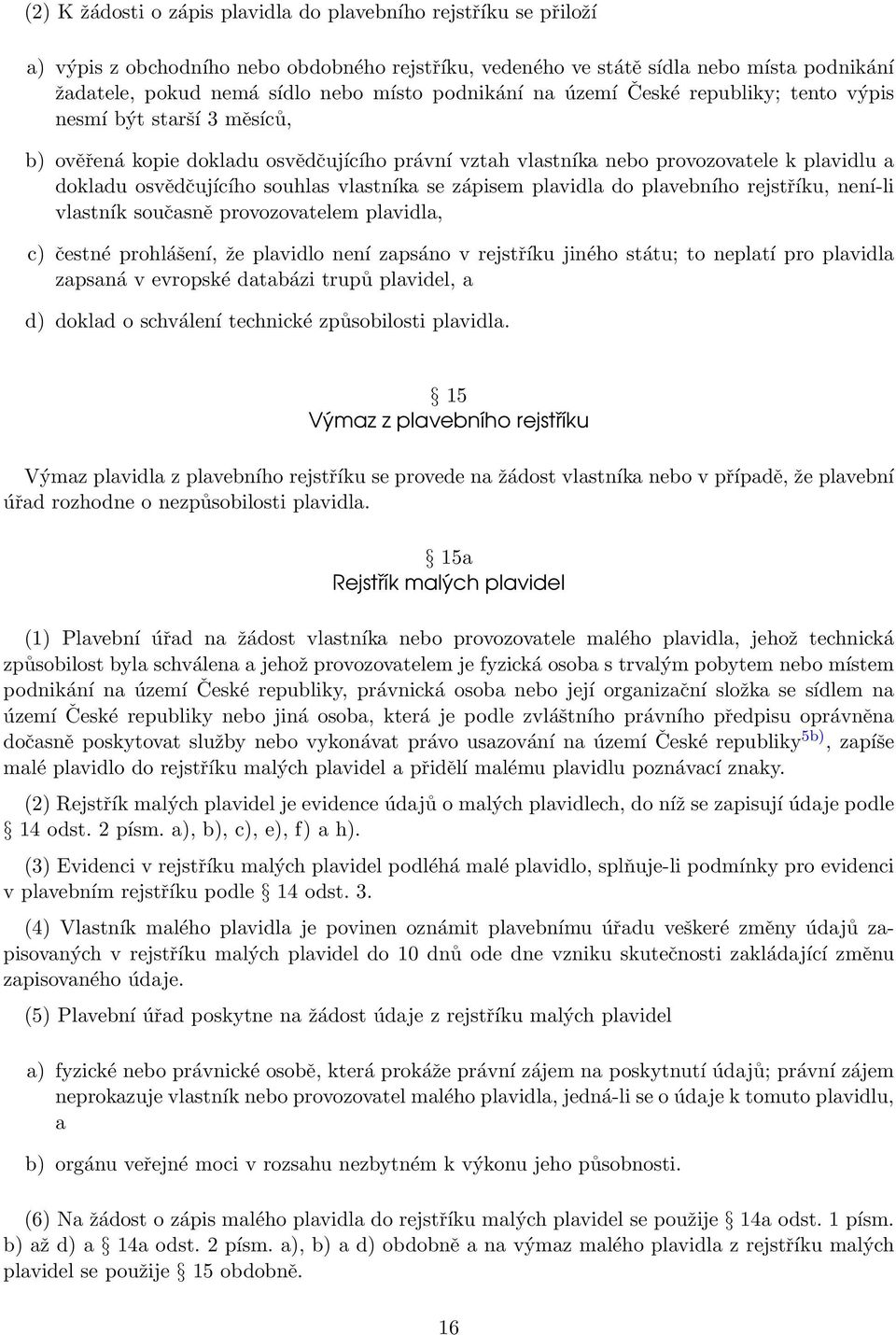 vlastníka se zápisem plavidla do plavebního rejstříku, není-li vlastník současně provozovatelem plavidla, c) čestné prohlášení, že plavidlo není zapsáno v rejstříku jiného státu; to neplatí pro