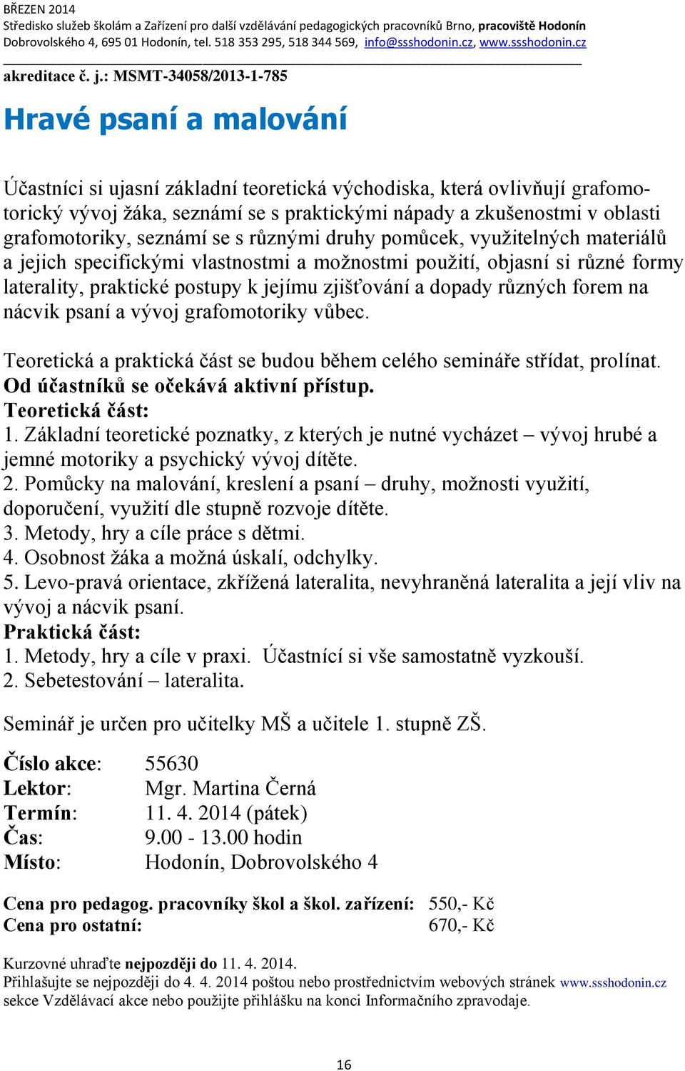 grafomotoriky, seznámí se s různými druhy pomůcek, využitelných materiálů a jejich specifickými vlastnostmi a možnostmi použití, objasní si různé formy laterality, praktické postupy k jejímu