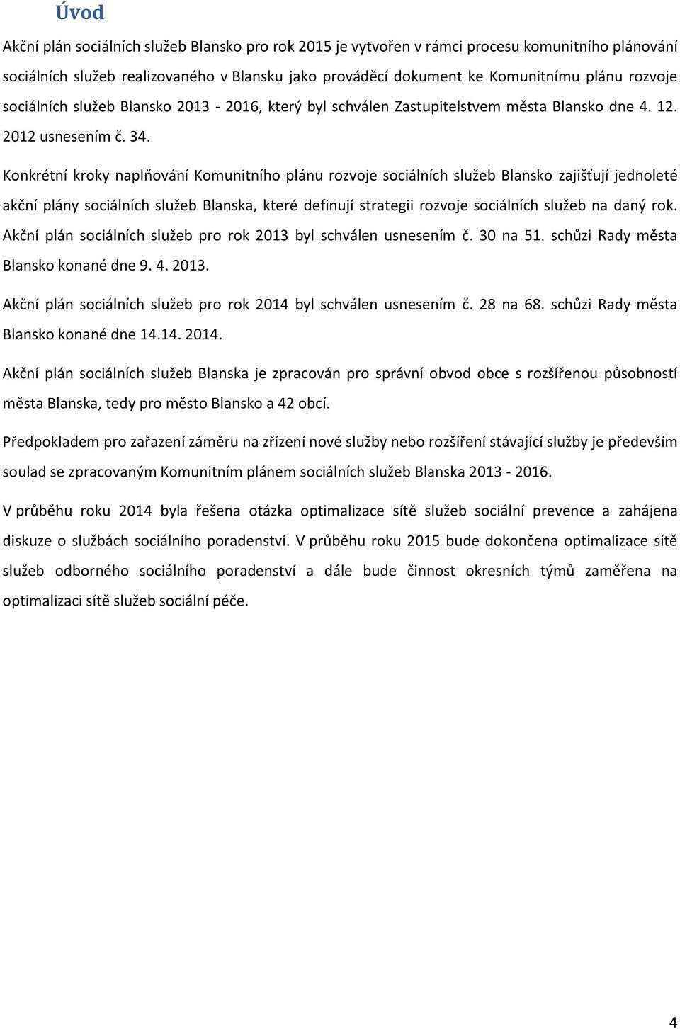 Konkrétní kroky naplňování Komunitního plánu rozvoje sociálních služeb Blansko zajišťují jednoleté akční plány sociálních služeb Blanska, které definují strategii rozvoje sociálních služeb na daný