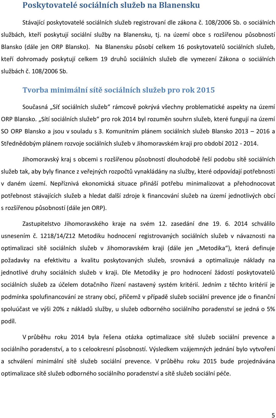 Na Blanensku působí celkem 16 poskytovatelů sociálních služeb, kteří dohromady poskytují celkem 19 druhů sociálních služeb dle vymezení Zákona o sociálních službách č. 108/2006 Sb.