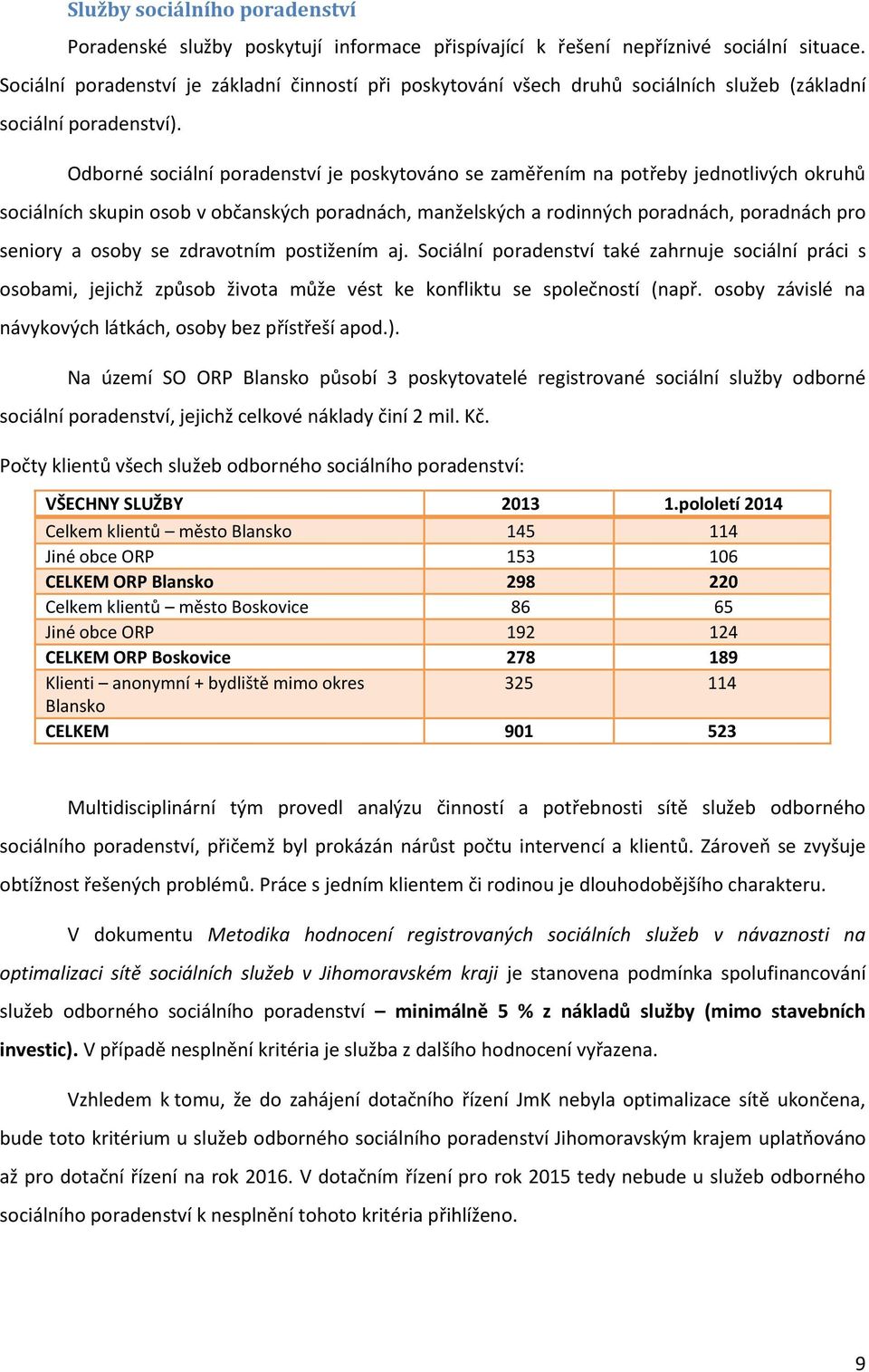 Odborné sociální poradenství je poskytováno se zaměřením na potřeby jednotlivých okruhů sociálních skupin osob v občanských poradnách, manželských a rodinných poradnách, poradnách pro seniory a osoby