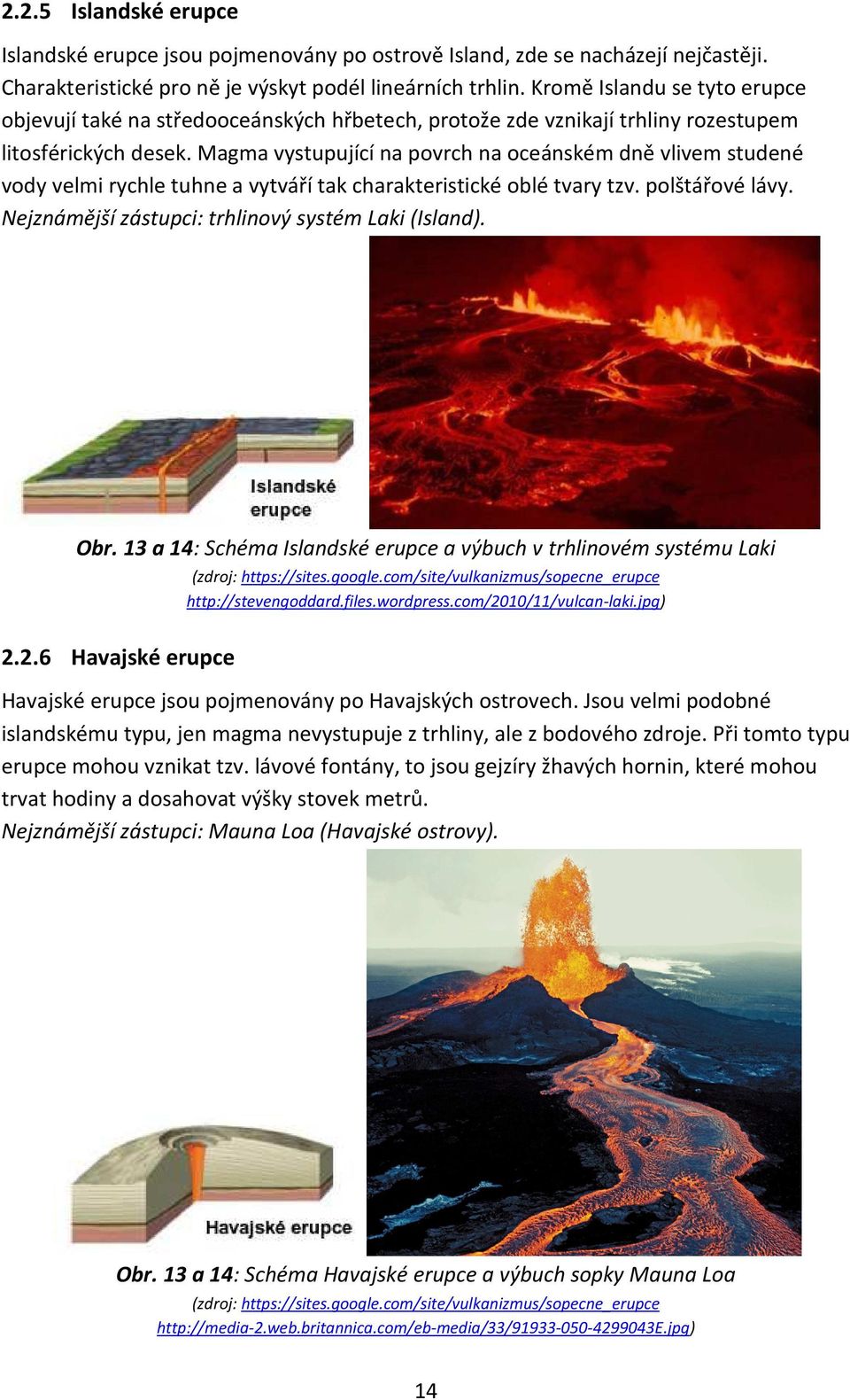 Magma vystupující na povrch na oceánském dně vlivem studené vody velmi rychle tuhne a vytváří tak charakteristické oblé tvary tzv. polštářové lávy.