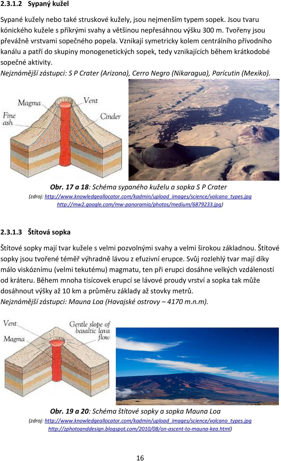 Nejznámější zástupci: S P Crater (Arizona), Cerro Negro (Nikaragua), Parícutin (Mexiko). Obr. 17 a 18: Schéma sypaného kuželu a sopka S P Crater (zdroj: http://www.knowledgeallocator.