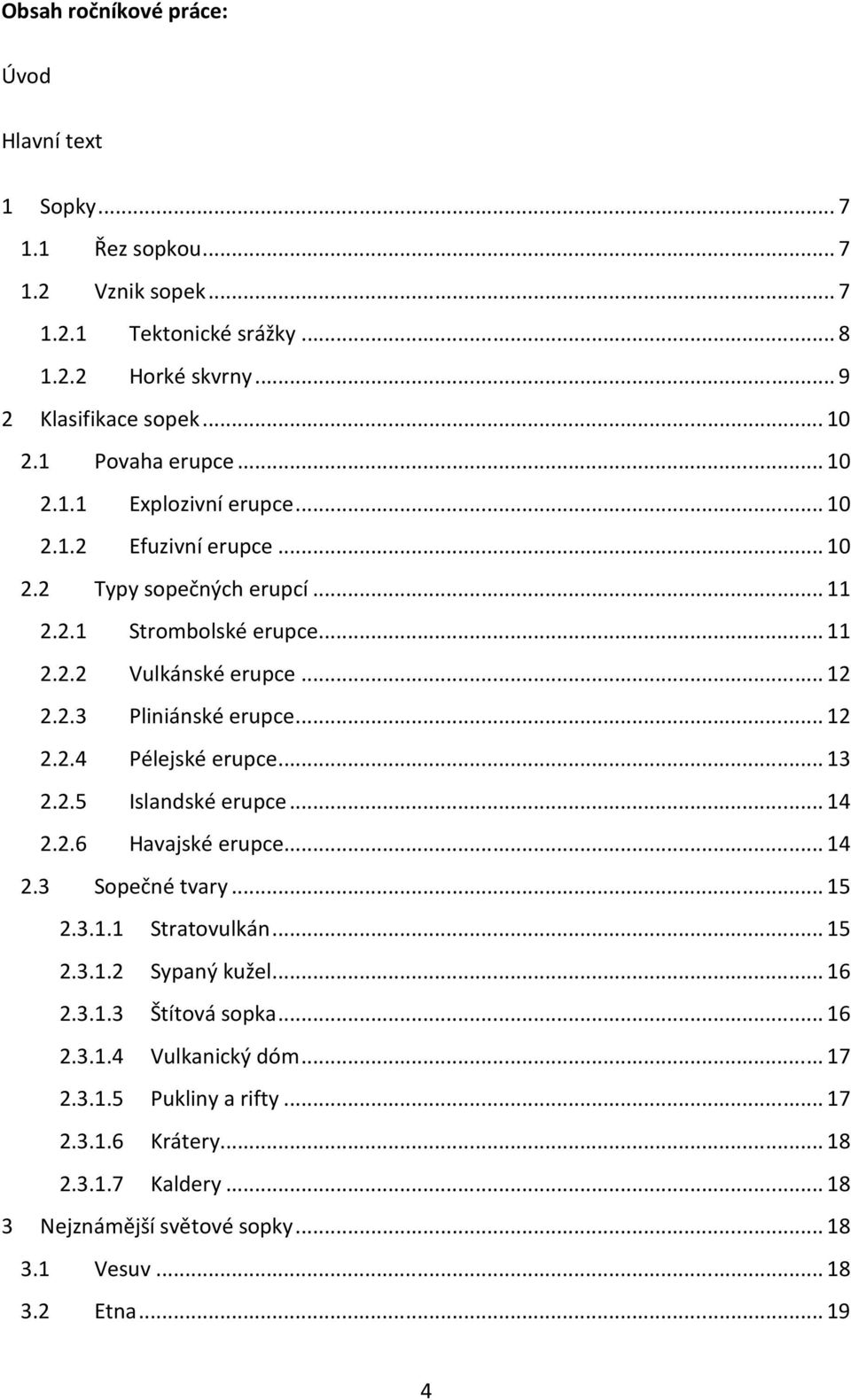 .. 12 2.2.4 Pélejské erupce... 13 2.2.5 Islandské erupce... 14 2.2.6 Havajské erupce... 14 2.3 Sopečné tvary... 15 2.3.1.1 Stratovulkán... 15 2.3.1.2 Sypaný kužel... 16 2.3.1.3 Štítová sopka.