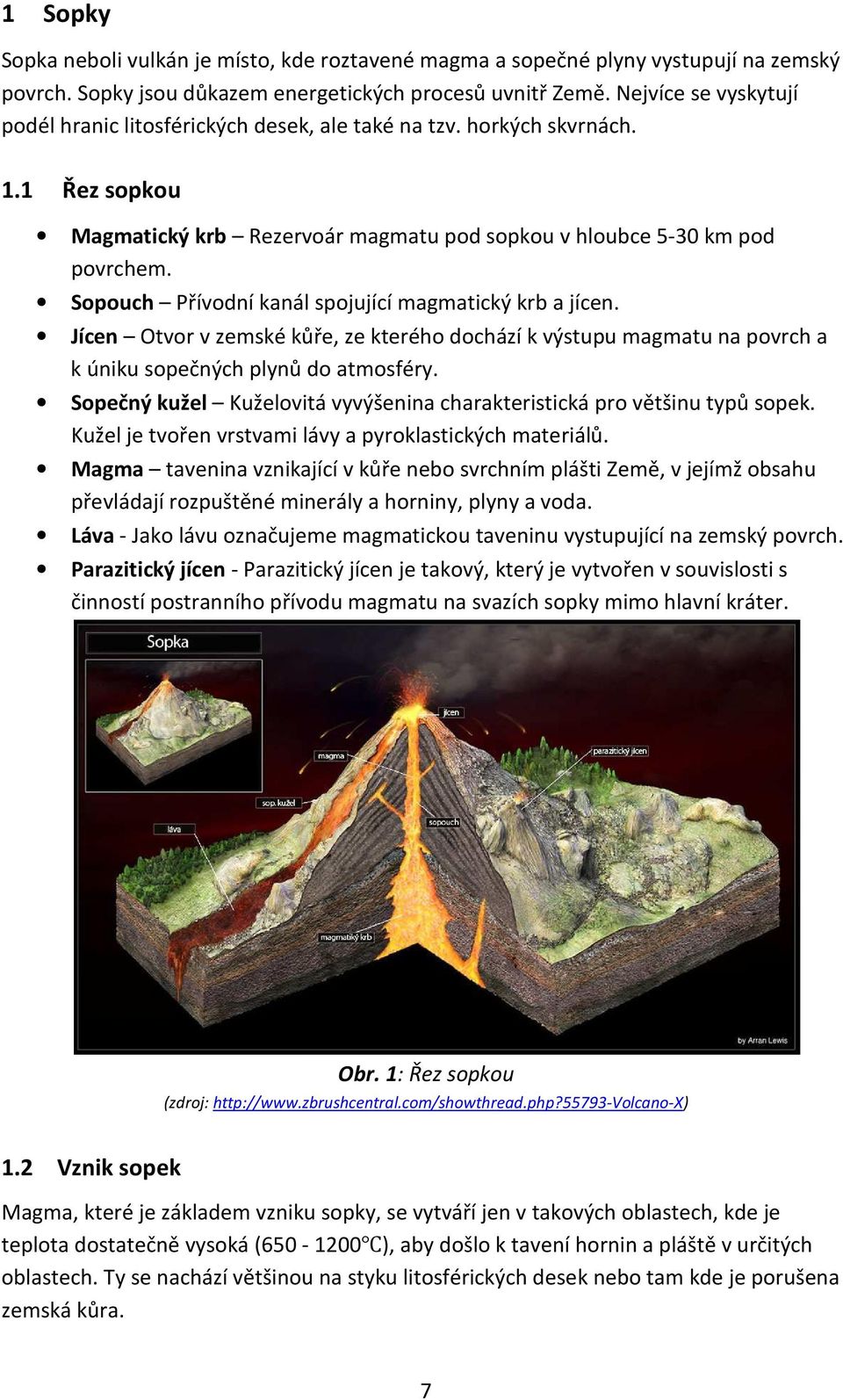 Sopouch Přívodní kanál spojující magmatický krb a jícen. Jícen Otvor v zemské kůře, ze kterého dochází k výstupu magmatu na povrch a k úniku sopečných plynů do atmosféry.