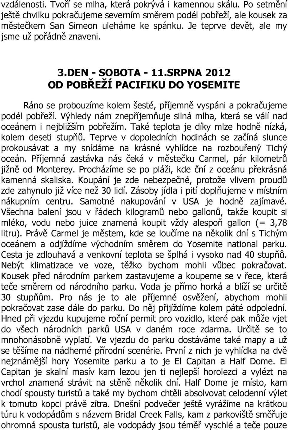 Výhledy nám znepříjemňuje silná mlha, která se válí nad oceánem i nejbližším pobřežím. Také teplota je díky mlze hodně nízká, kolem deseti stupňů.