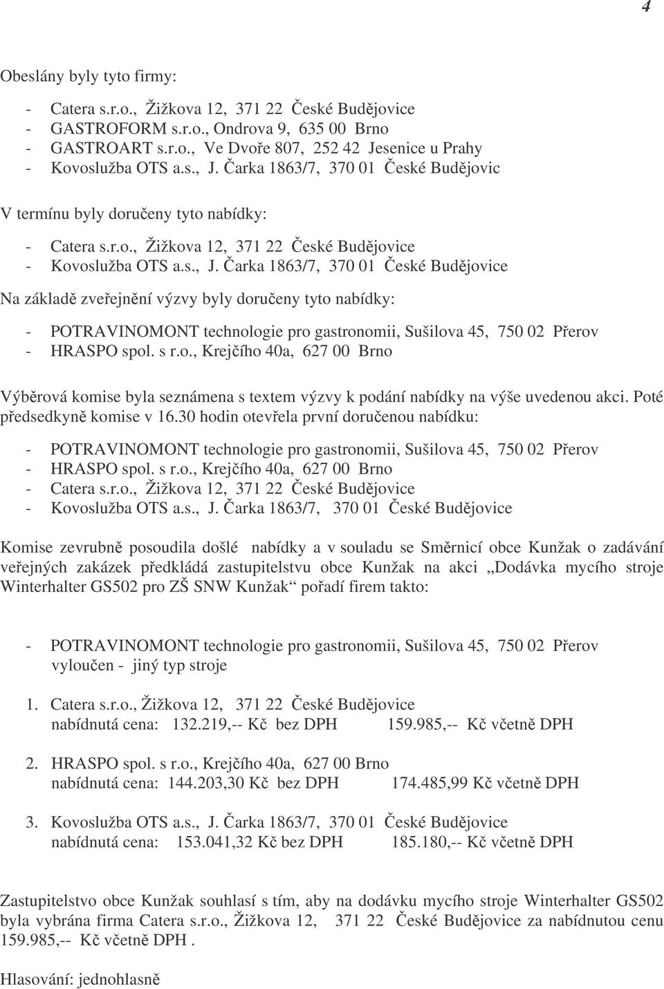 Čarka 1863/7, 370 01 České Budějovice Na základě zveřejnění výzvy byly doručeny tyto nabídky: - HRASPO spol. s r.o., Krejčího 40a, 627 00 Brno Výběrová komise byla seznámena s textem výzvy k podání nabídky na výše uvedenou akci.