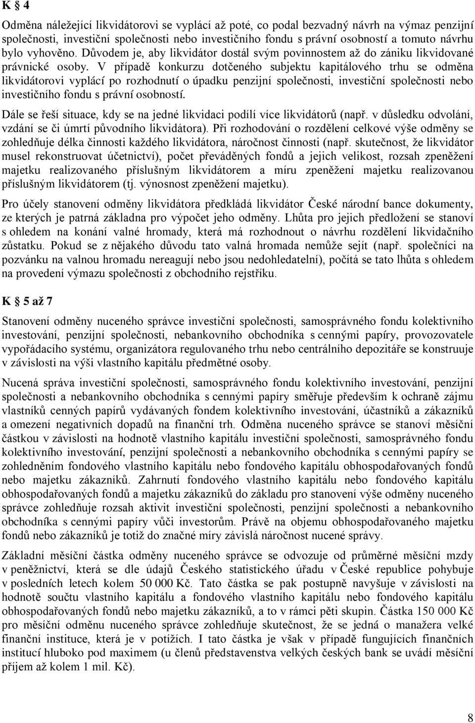 V případě konkurzu dotčeného subjektu kapitálového trhu se odměna likvidátorovi vyplácí po rozhodnutí o úpadku penzijní společnosti, investiční společnosti nebo investičního fondu s právní osobností.