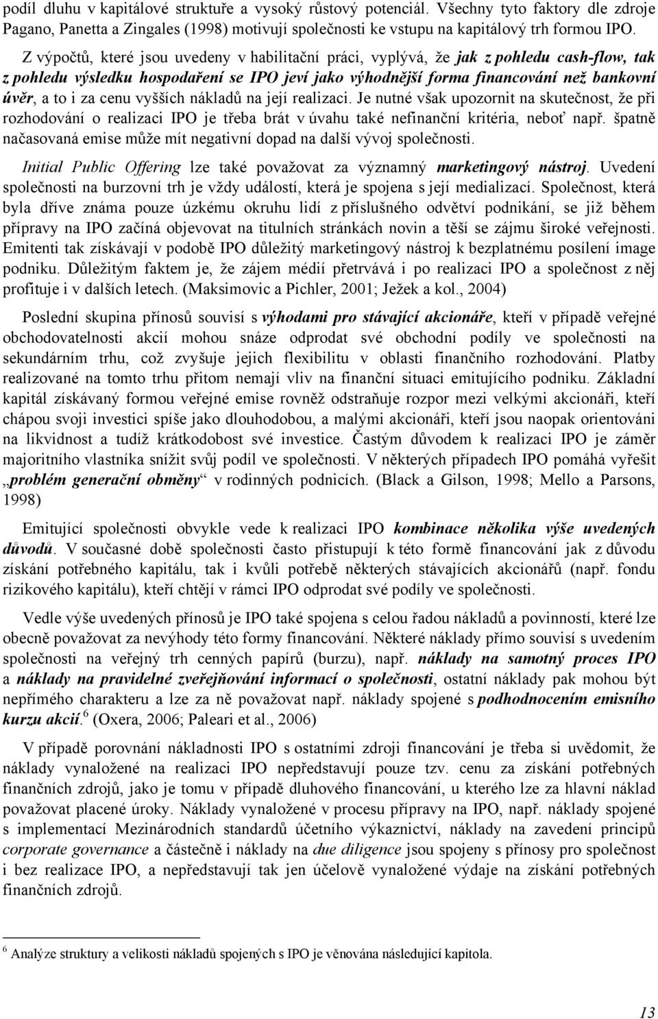 cenu vyšších nákladů na její realizaci. Je nutné však upozornit na skutečnost, že při rozhodování o realizaci IPO je třeba brát v úvahu také nefinanční kritéria, neboť např.