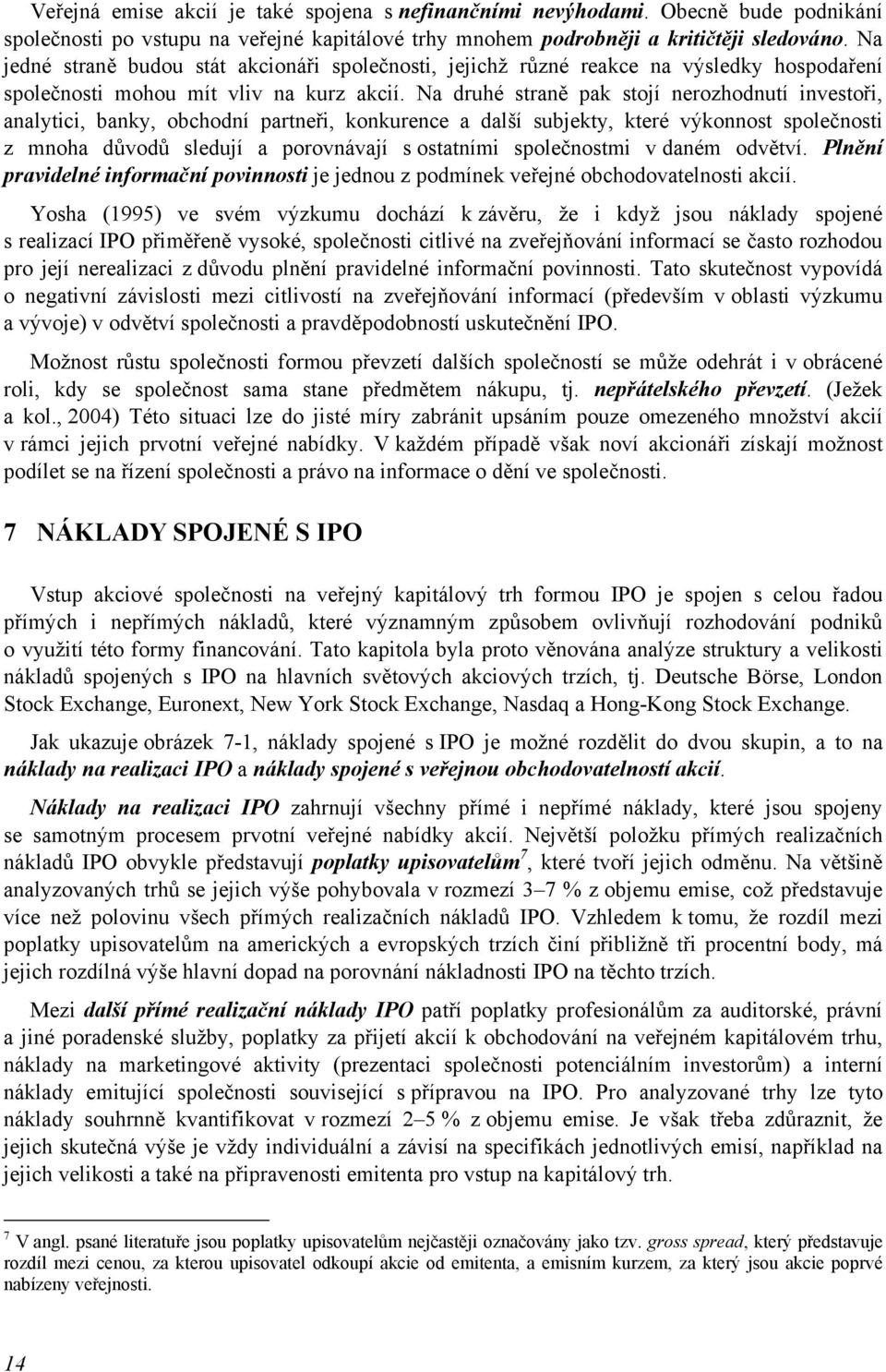Na druhé straně pak stojí nerozhodnutí investoři, analytici, banky, obchodní partneři, konkurence a další subjekty, které výkonnost společnosti z mnoha důvodů sledují a porovnávají s ostatními