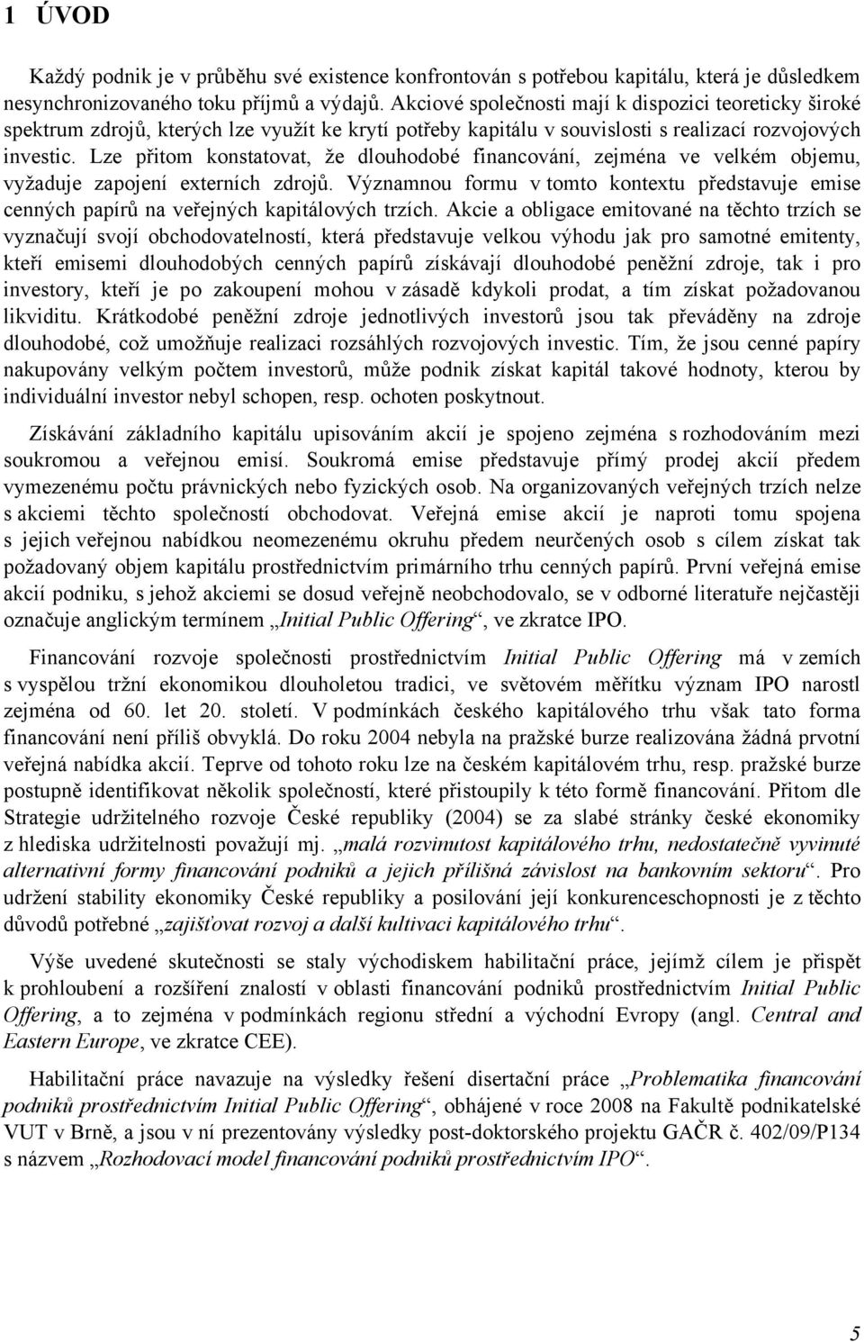 Lze přitom konstatovat, že dlouhodobé financování, zejména ve velkém objemu, vyžaduje zapojení externích zdrojů.