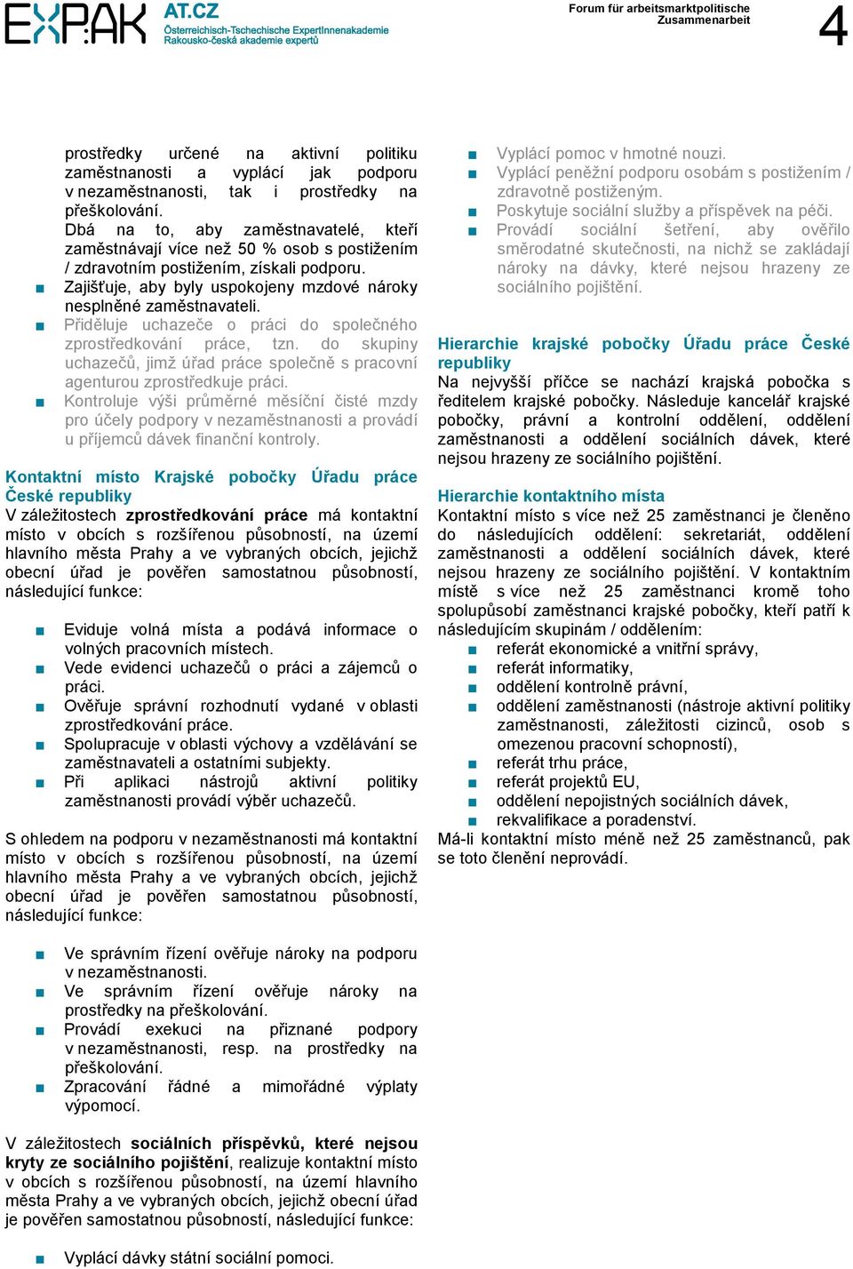 Přiděluje uchazeče o práci do společného zprostředkování práce, tzn. do skupiny uchazečů, jimž úřad práce společně s pracovní agenturou zprostředkuje práci.