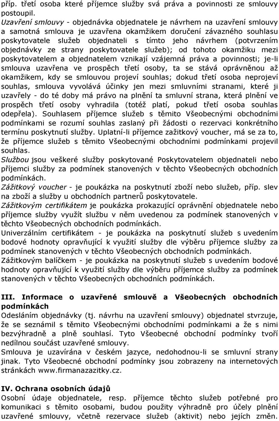 (potvrzením objednávky ze strany poskytovatele služeb); od tohoto okamžiku mezi poskytovatelem a objednatelem vznikají vzájemná práva a povinnosti; je-li smlouva uzavřena ve prospěch třetí osoby, ta