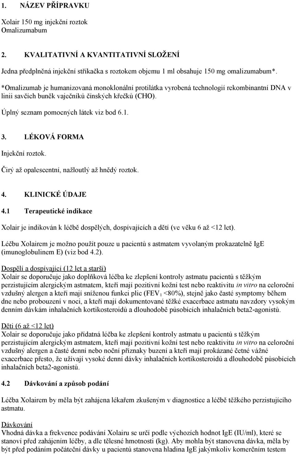 LÉKOVÁ FORMA Injekční roztok. Čirý až opalescentní, nažloutlý až hnědý roztok. 4. KLINICKÉ ÚDAJE 4.