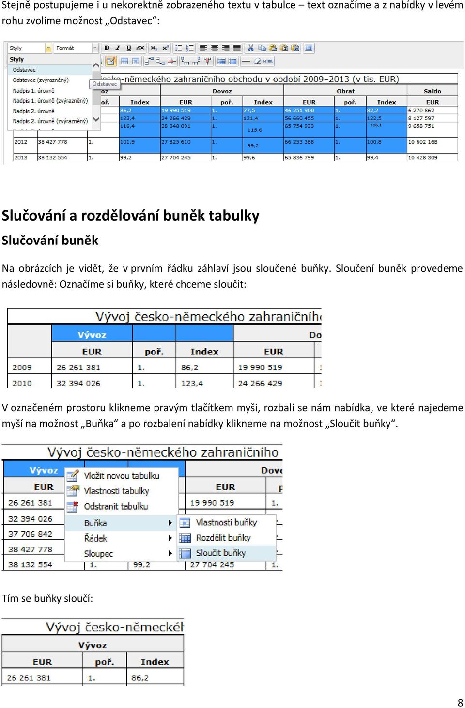 Sloučení buněk provedeme následovně: Označíme si buňky, které chceme sloučit: V označeném prostoru klikneme pravým tlačítkem myši,