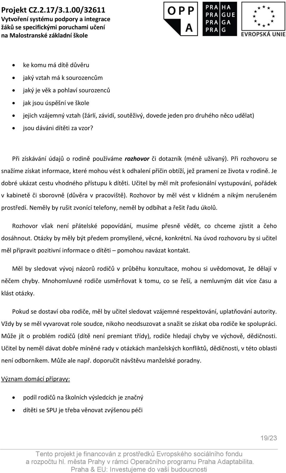 Při rozhovoru se snažíme získat informace, které mohou vést k odhalení příčin obtíží, jež pramení ze života v rodině. Je dobré ukázat cestu vhodného přístupu k dítěti.