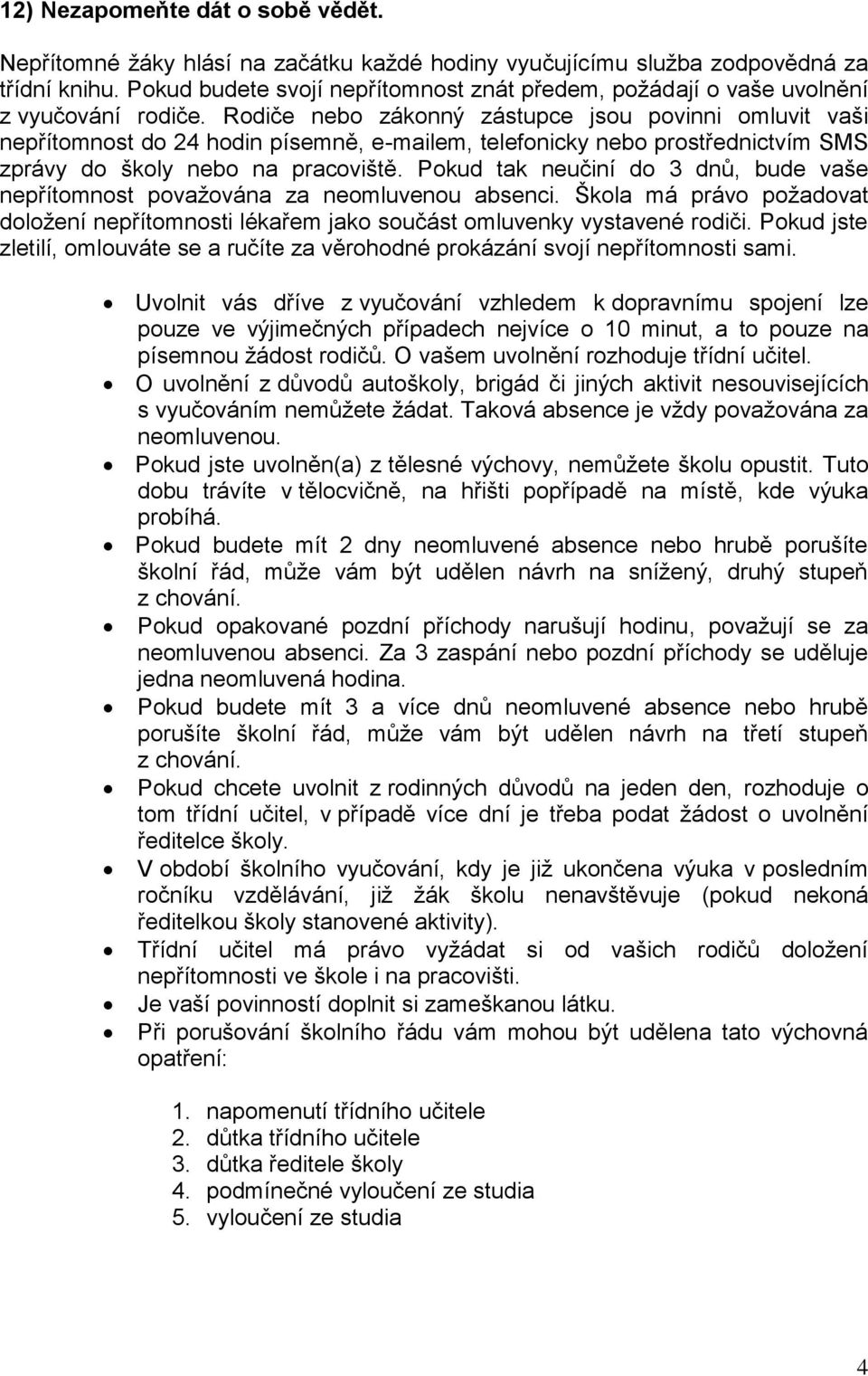 Rodiče nebo zákonný zástupce jsou povinni omluvit vaši nepřítomnost do 24 hodin písemně, e-mailem, telefonicky nebo prostřednictvím SMS zprávy do školy nebo na pracoviště.