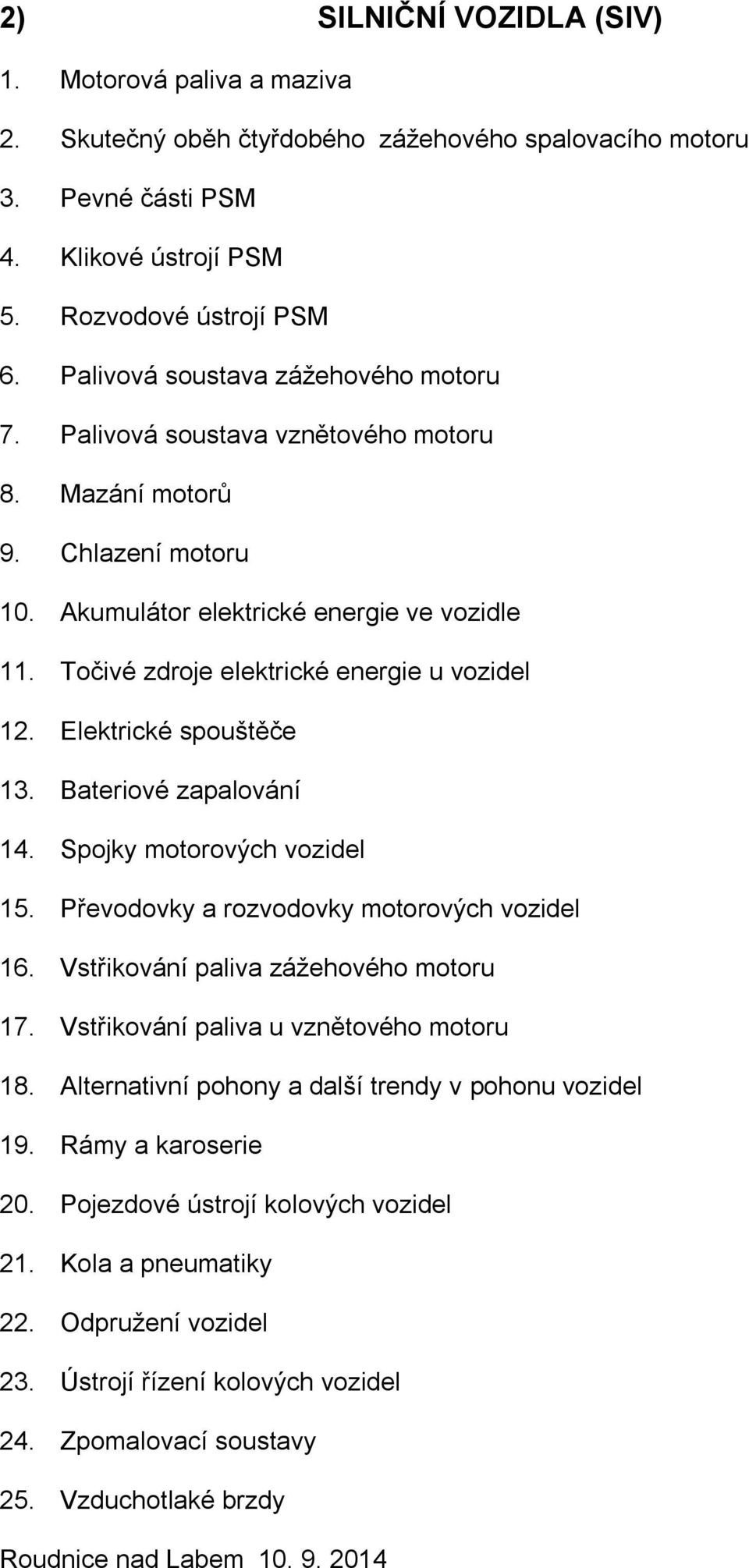 Točivé zdroje elektrické energie u vozidel 12. Elektrické spouštěče 13. Bateriové zapalování 14. Spojky motorových vozidel 15. Převodovky a rozvodovky motorových vozidel 16.