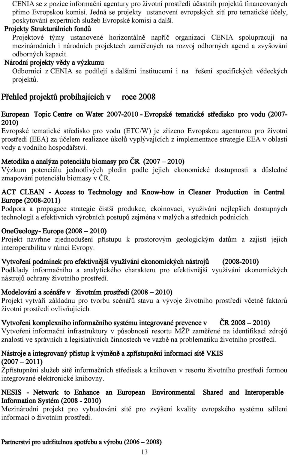 ! Projekty Strukturálních fondů Projektové týmy ustanovené horizontálně napříč organizací CENIA spolupracují na mezinárodních i národních projektech zaměřených na rozvoj odborných agend a zvyšování