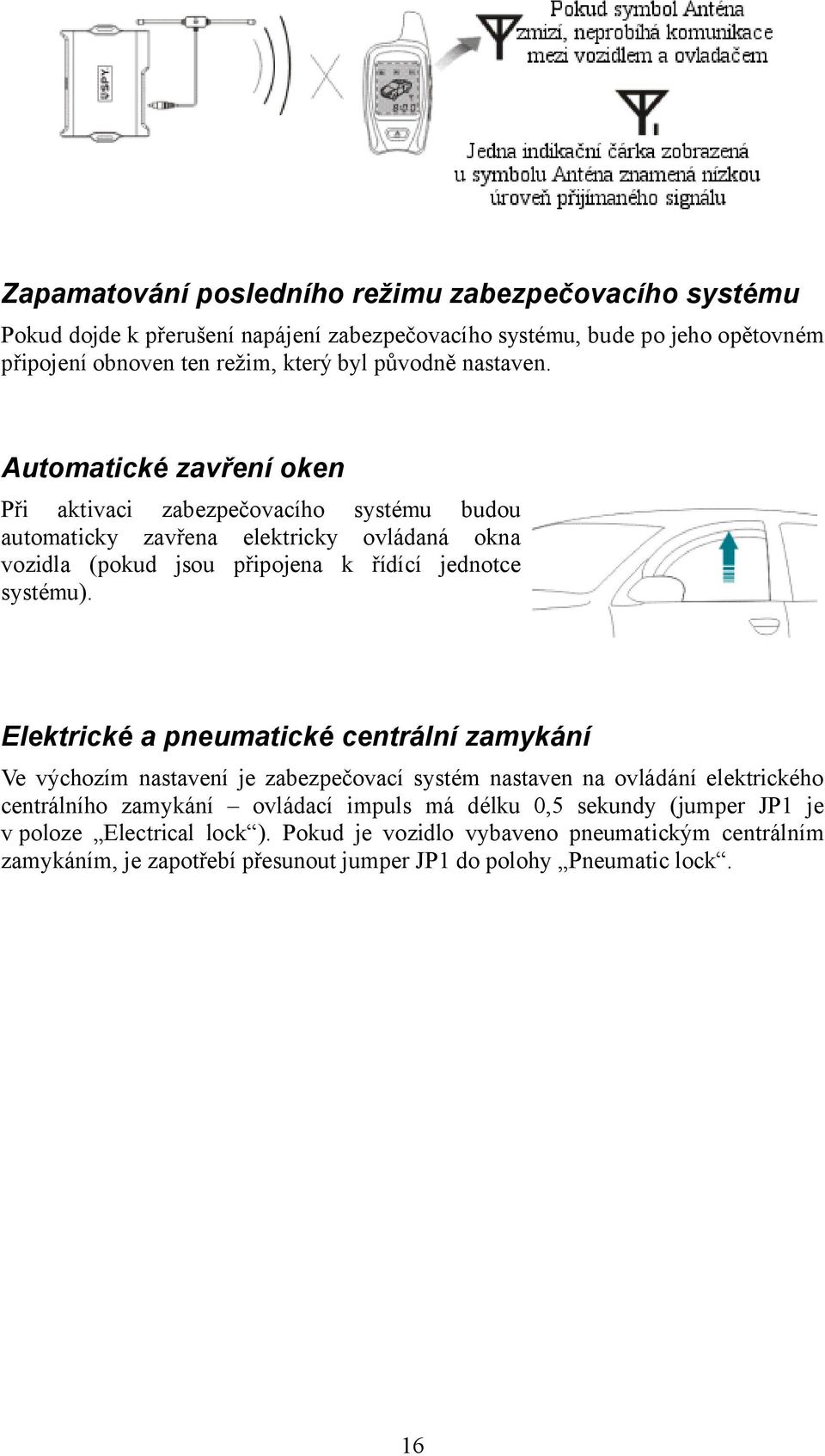 Automatické zavření oken Při aktivaci zabezpečovacího systému budou automaticky zavřena elektricky ovládaná okna vozidla (pokud jsou připojena k řídící jednotce systému).