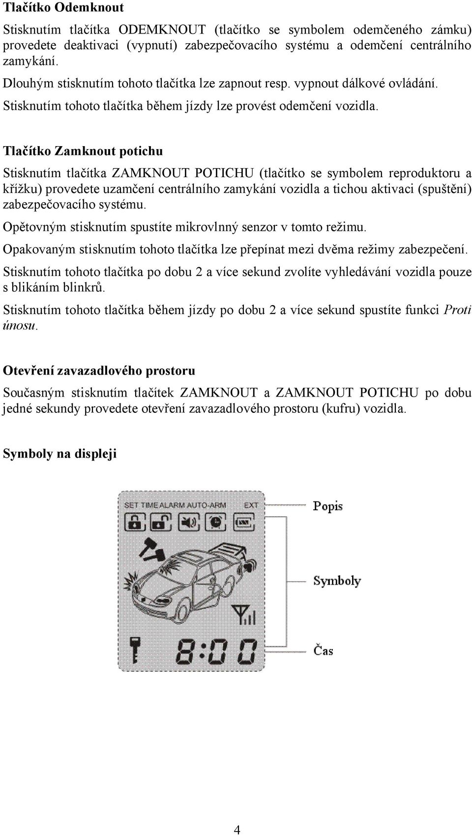 Tlačítko Zamknout potichu Stisknutím tlačítka ZAMKNOUT POTICHU (tlačítko se symbolem reproduktoru a křížku) provedete uzamčení centrálního zamykání vozidla a tichou aktivaci (spuštění)